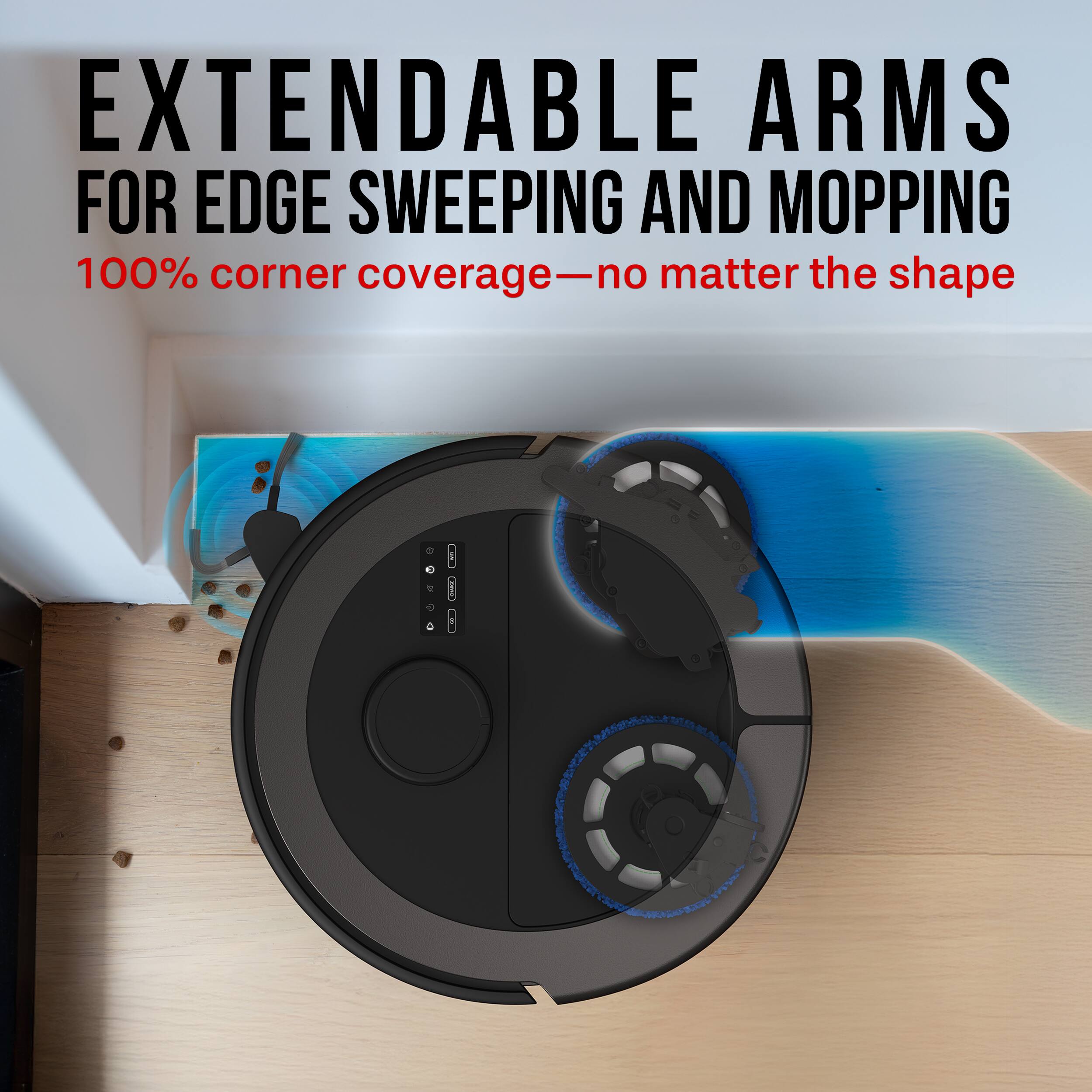 EXTENDABLE ARMS FOR EDGE SWEEPING AND MOPPING  
100% corner coverage—no matter the shape