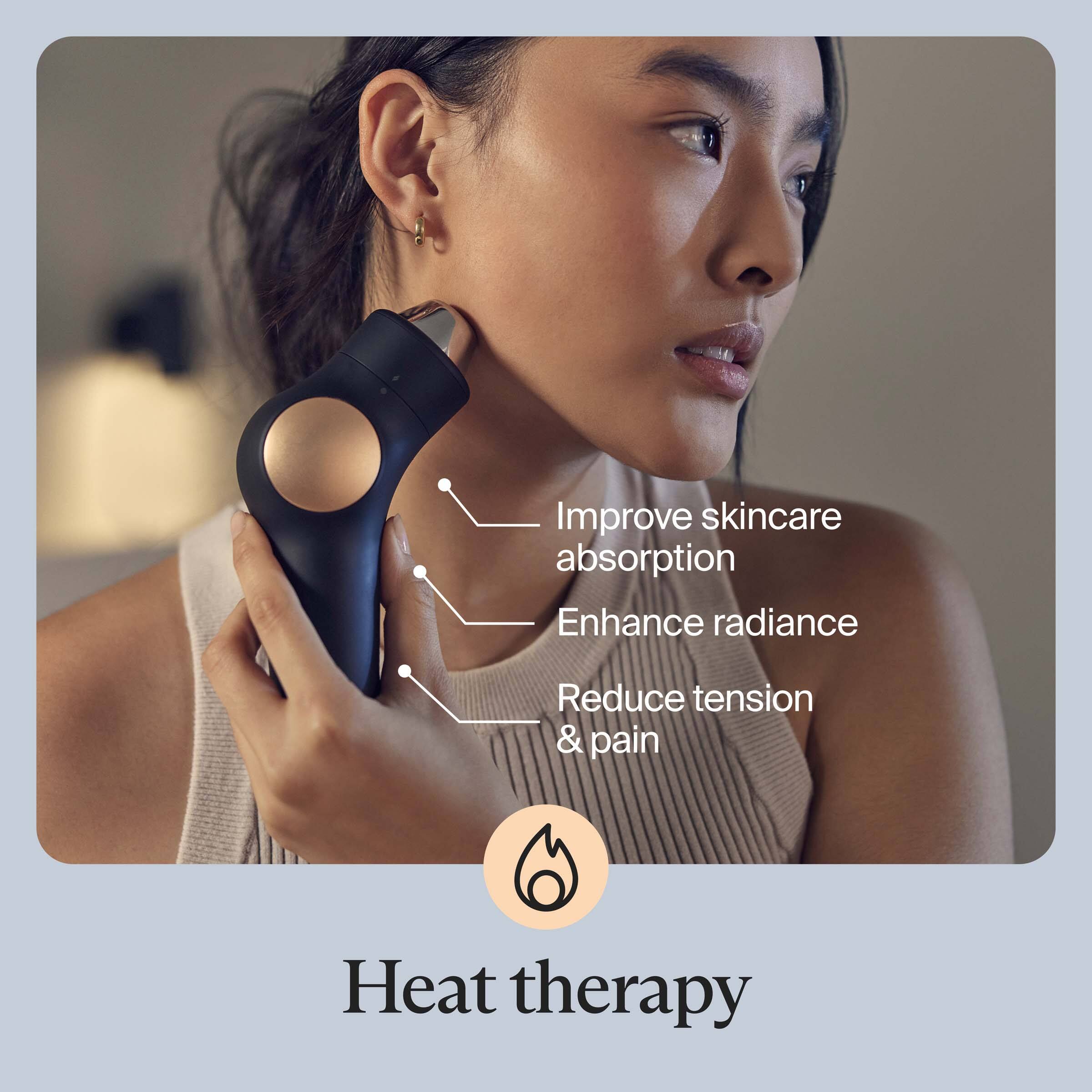 Heat therapy

- Improve skincare absorption
- Enhance radiance
- Reduce tension & pain