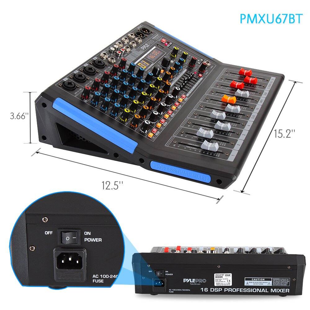 PMXU67BT  
3.66" x 15.2" x 12.5"  
PROFESSIONAL MIXER  
OFF/ON POWER  
AC 100-240V  
FUSE  
MADE IN CHINA  
PYLE PRO  
16 DSP PROFESSIONAL MIXER