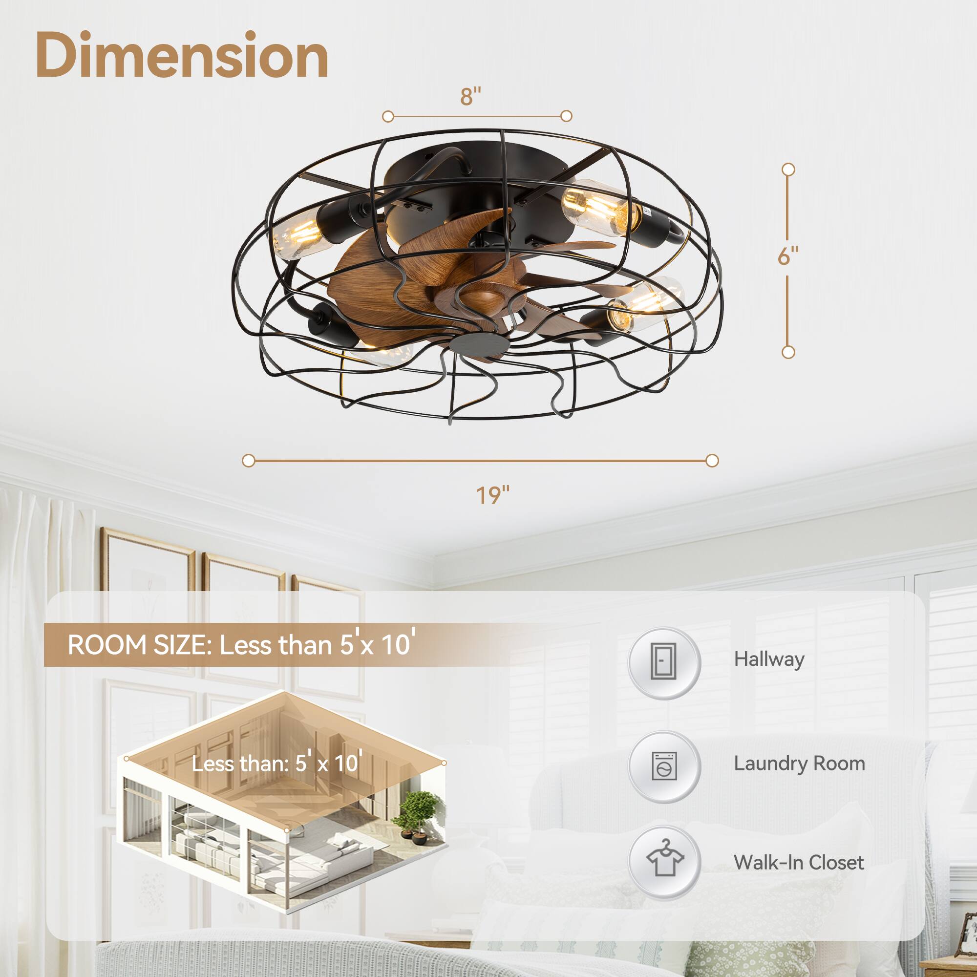 Dimension 8" 6" 19" ROOM SIZE: Less than 5'x 10' Hallway Laundry Room Walk-In Closet