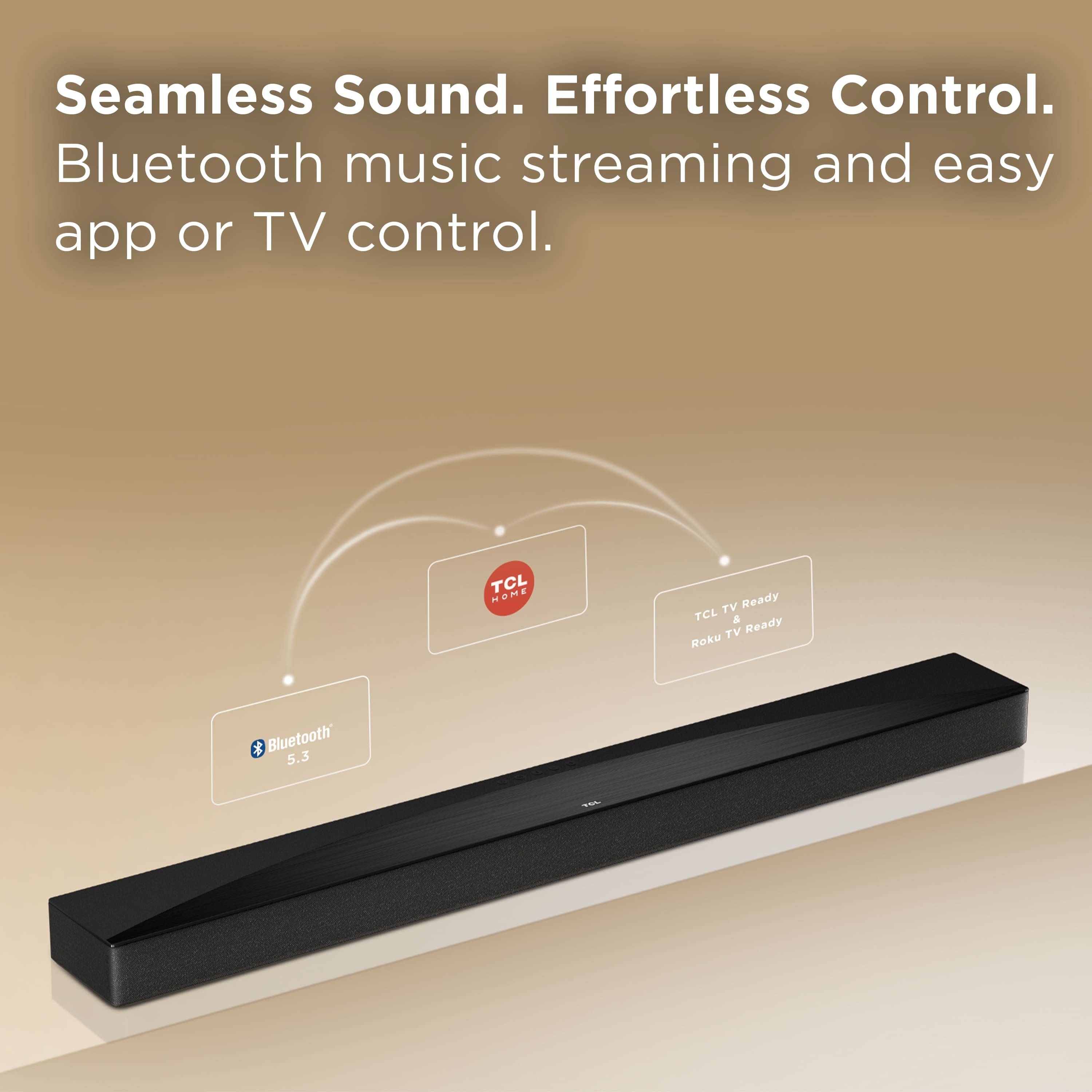 Seamless Sound. Effortless Control. Bluetooth music streaming and easy app or TV control. TCL MOME TV Ready TCL a TV Ready ROku Bluetooth 5.3.