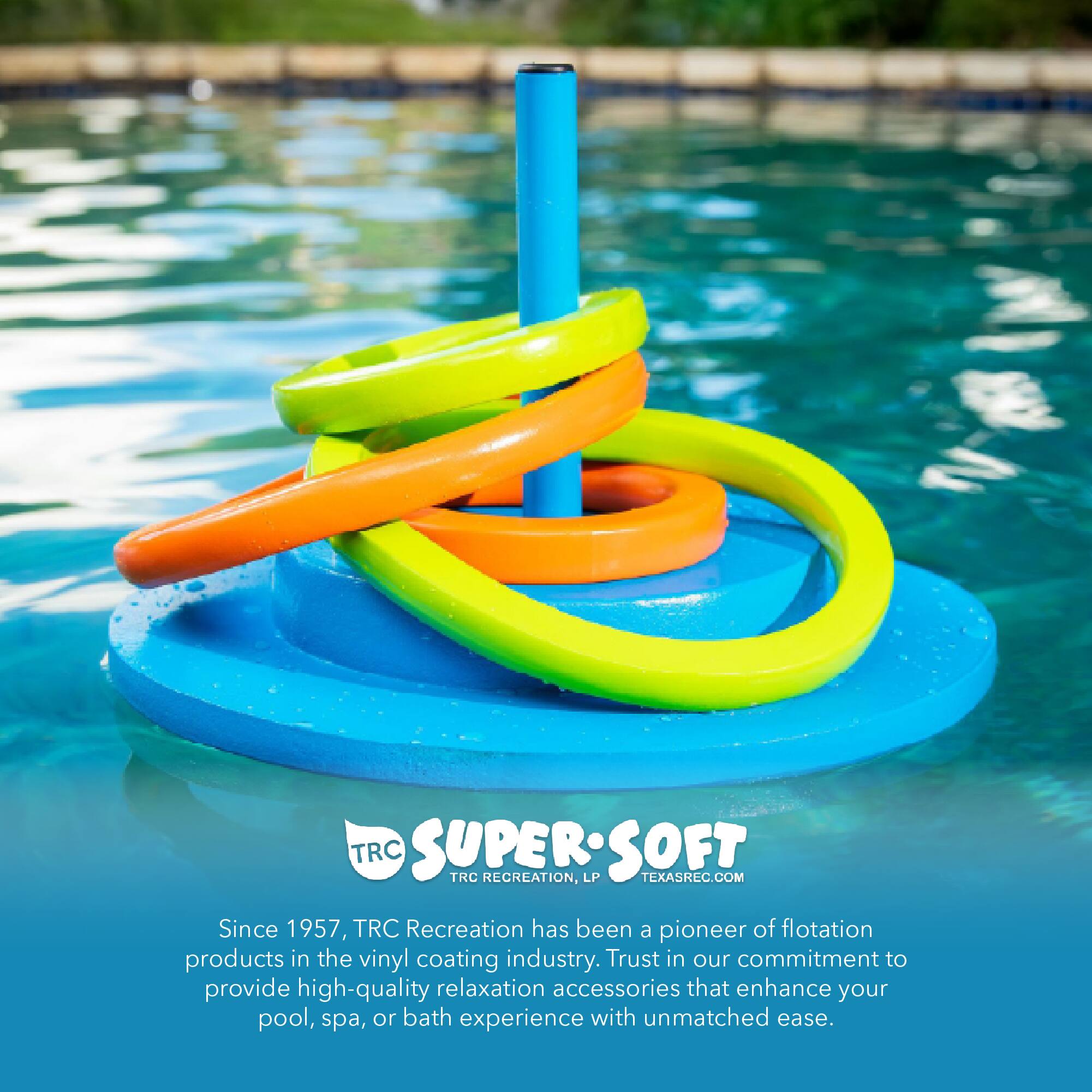 TRC SUPERSOFT  
TRC RECREATION, LP  
TEXASREC.COM  

Since 1957, TRC Recreation has been a pioneer of flotation products in the vinyl coating industry. Trust in our commitment to provide high-quality relaxation accessories that enhance your pool, spa, or bath experience with unmatched ease.