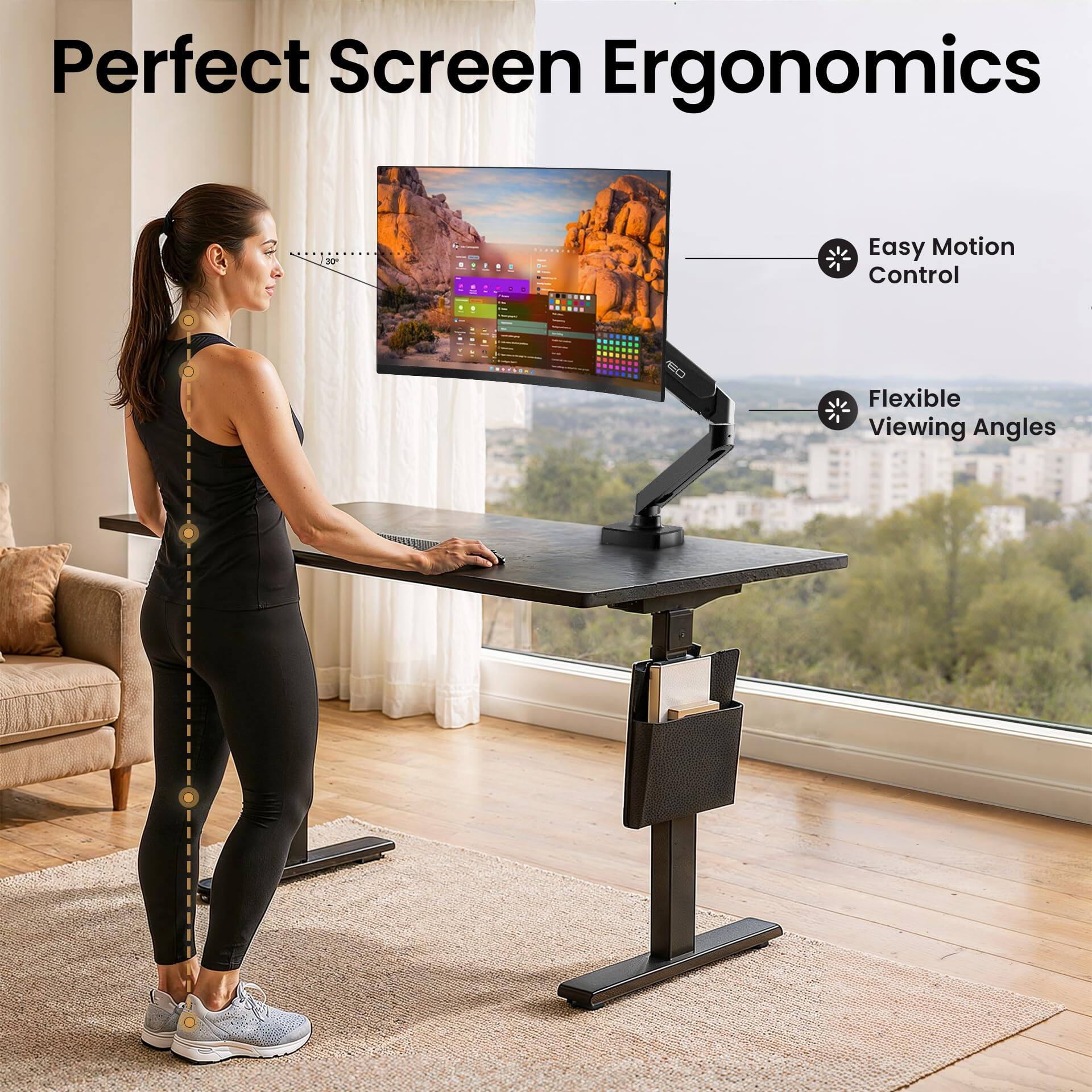 Perfect Screen Ergonomics

Easy Motion Control

Flexible Viewing Angles