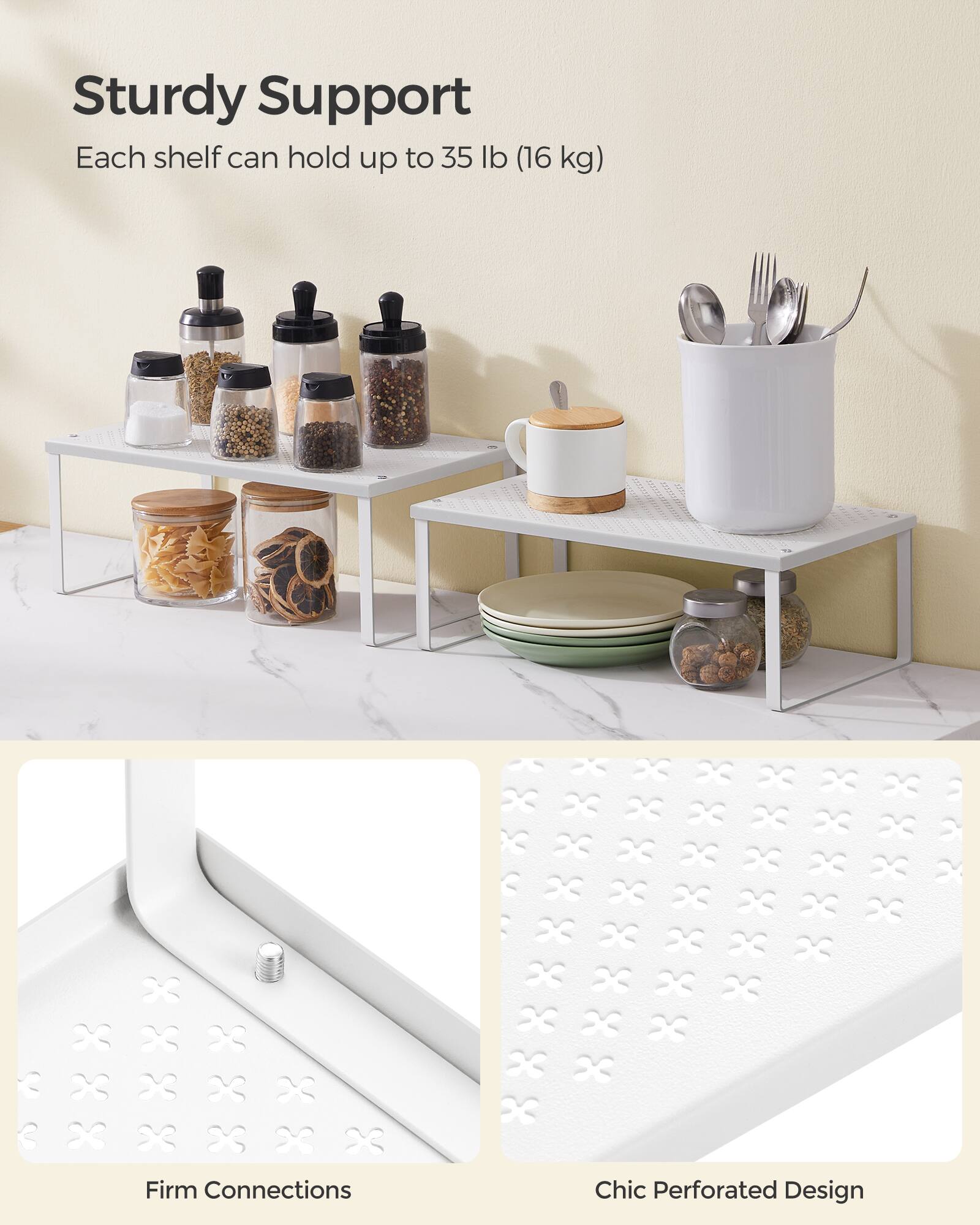 Sturdy Support  
Each shelf can hold up to 35 lb (16 kg)  
Firm Connections  
Chic Perforated Design