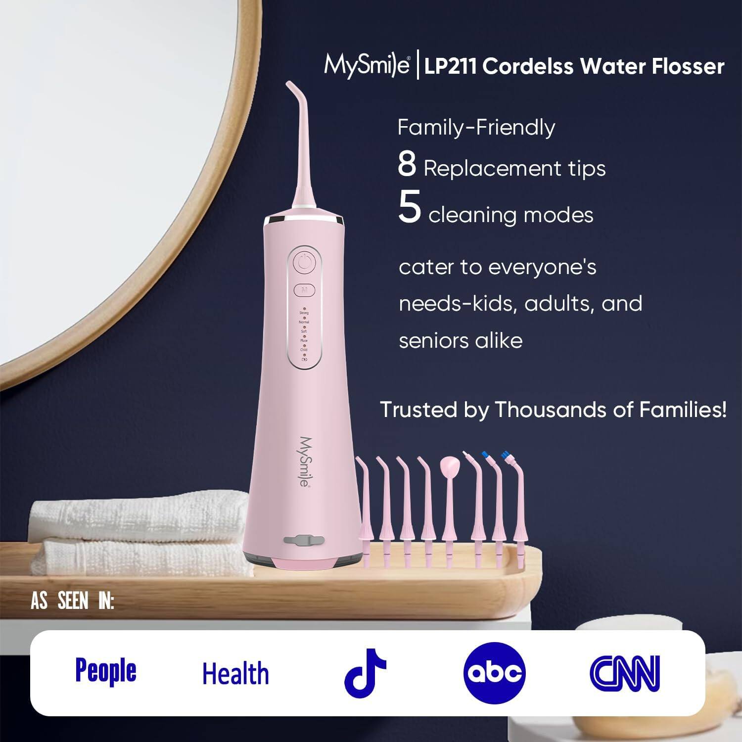 MySmile LP211 Cordelss Water Flosser Family-Friendly 8 Replacement tips 5 cleaning modes cater to everyone's needs-kids, adults, and seniors alike Trusted by Thousands of Families! AS SEEN IN: People Health abc CNN