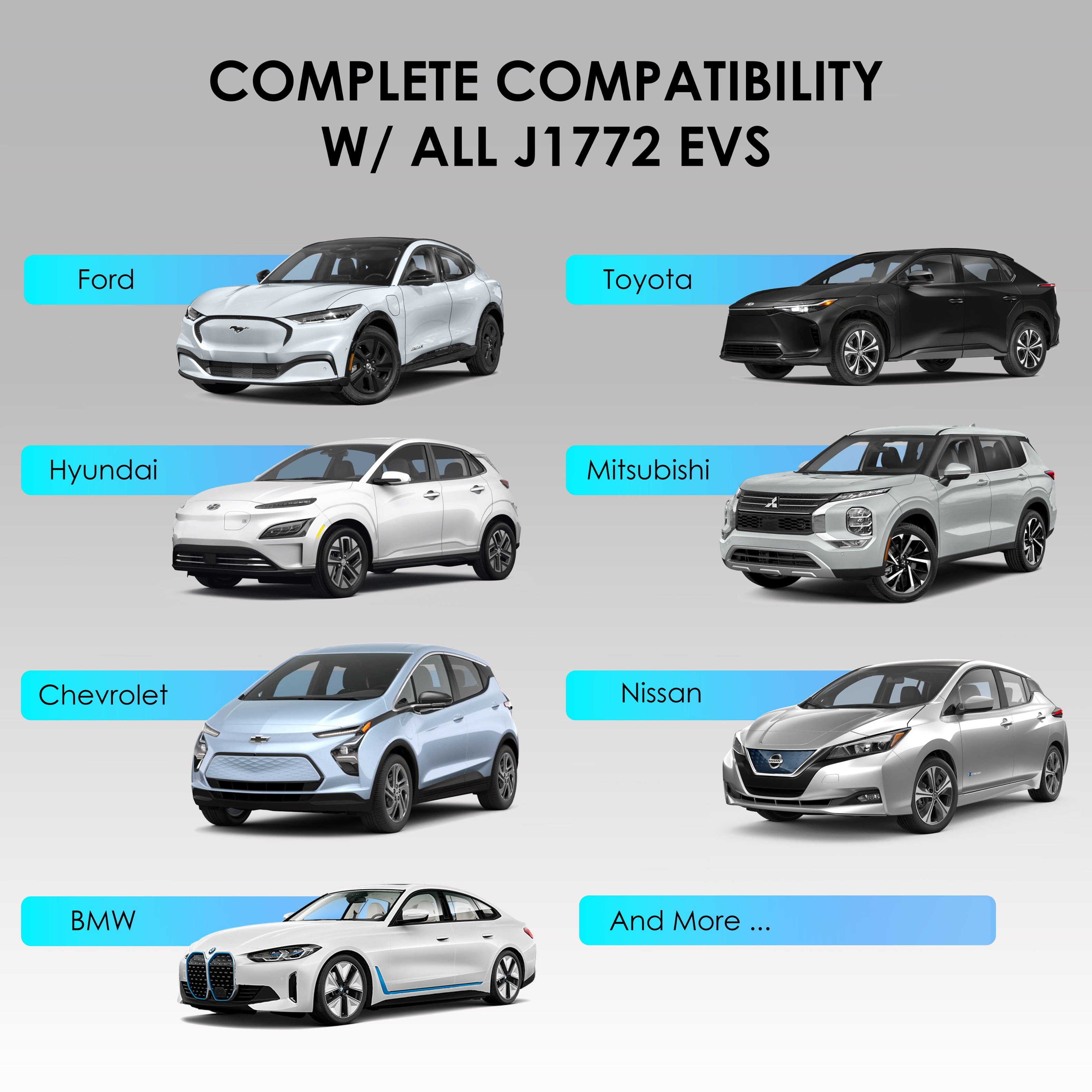 COMPLETE COMPATIBILITY W/ ALL J1772 EVS
- Ford
- Toyota
- Hyundai
- Mitsubishi
- Chevrolet
- Nissan
- BMW
- And More ...