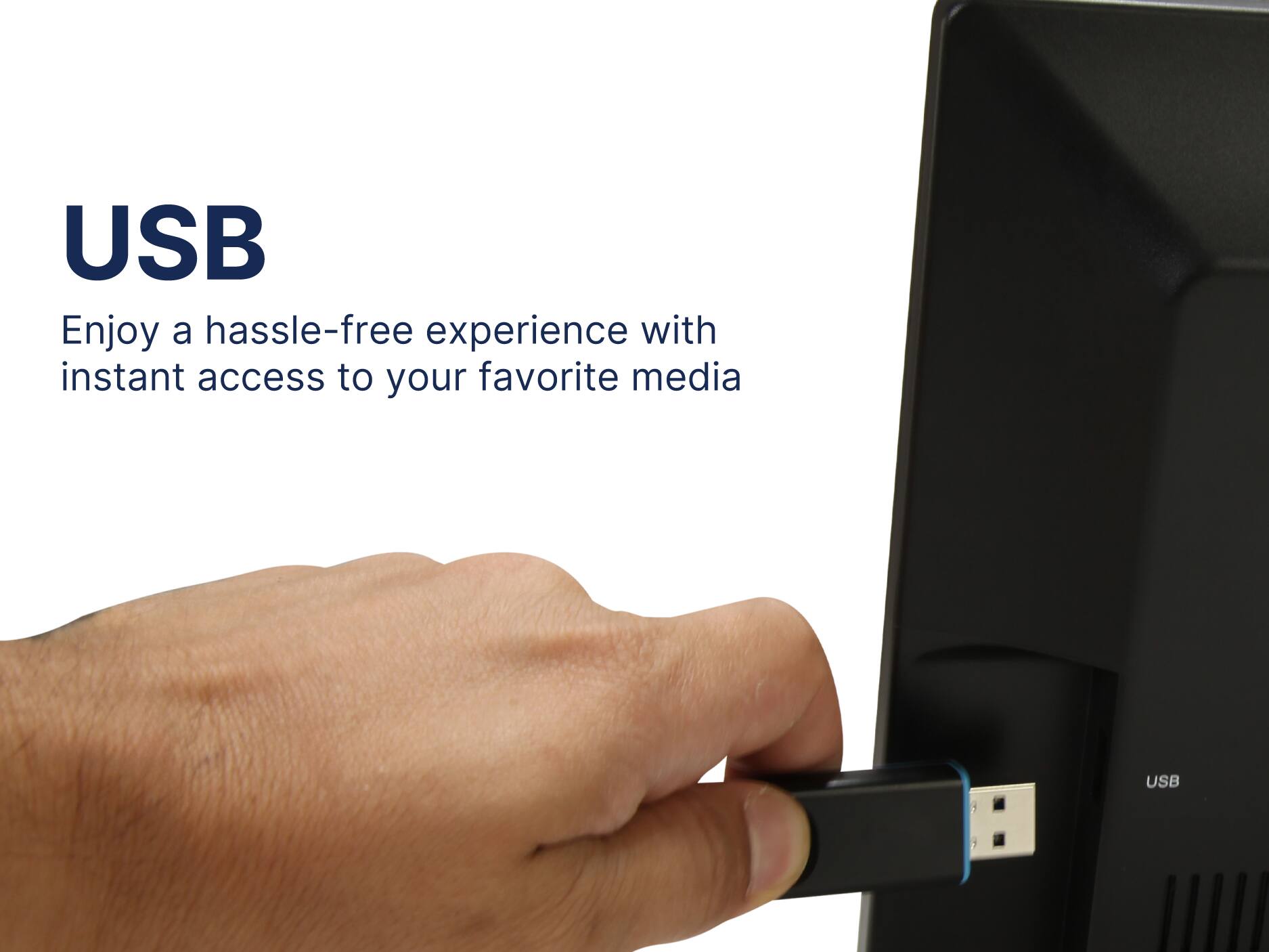 USB
Enjoy a hassle-free experience with instant access to your favorite media
USB