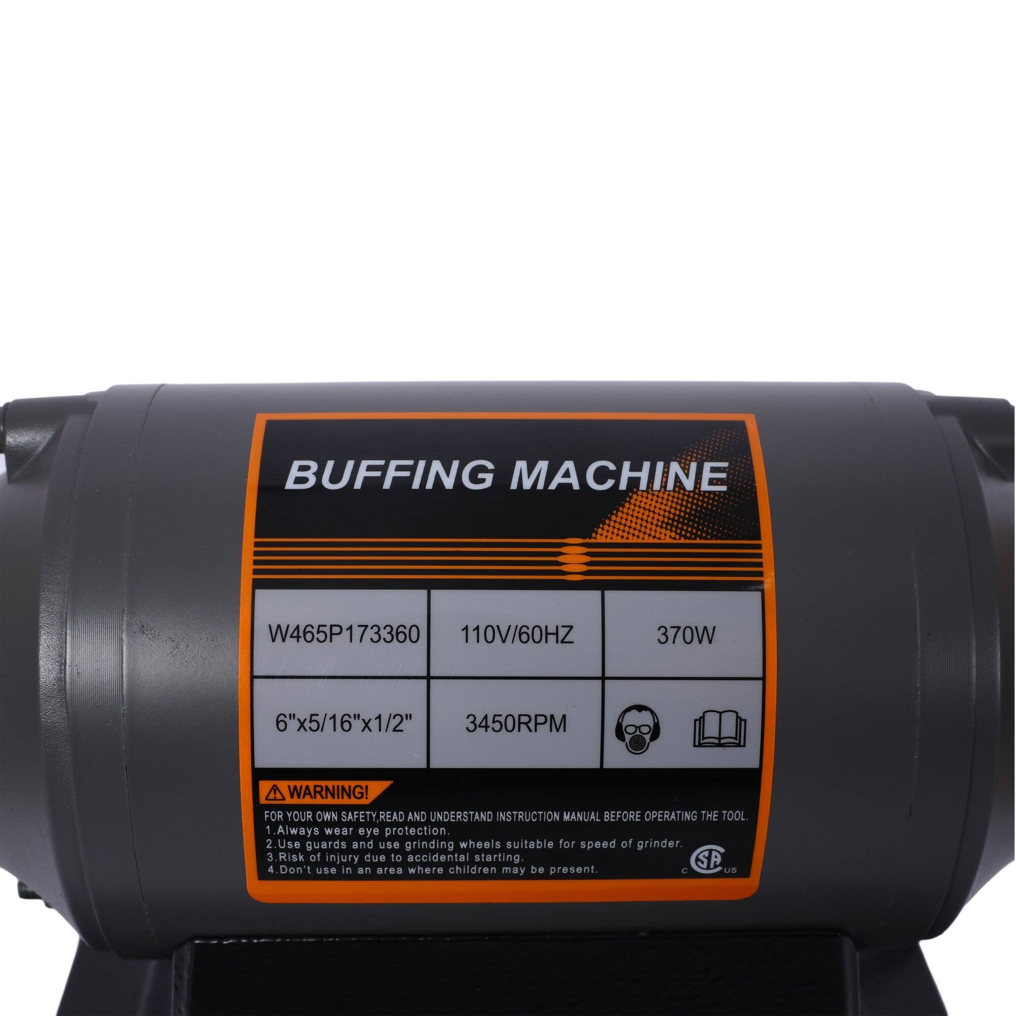 BUFFING MACHINE  
W465P173360  
110V/60HZ  
370W  
6"x5/16"x1/2"  
3450RPM  

WARNING!  
FOR YOUR OWN SAFETY, READ AND UNDERSTAND INSTRUCTION MANUAL BEFORE OPERATING THE TOOL.  
1. Always wear eye protection.  
2. Use guards and use grinding wheels suitable for speed of grinder.  
3. Risk of injury due to accidental starting.  
4. Don't use in an area where children may be present.