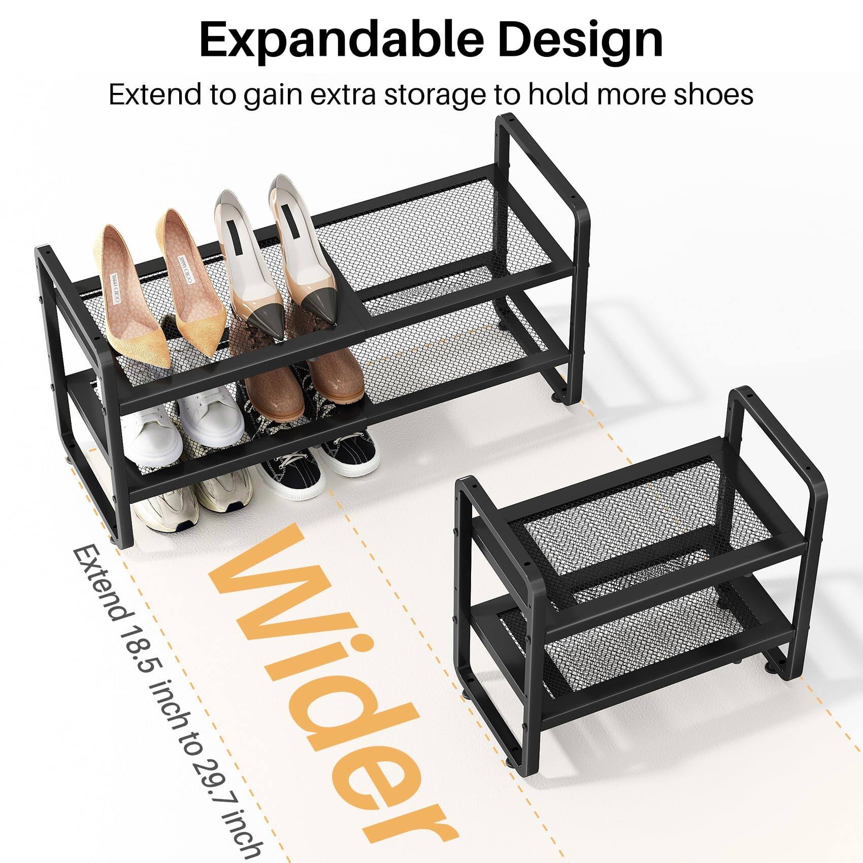 Expandable Design  
Extend to gain extra storage to hold more shoes  

Wider  
Extend 18.5 inch to 29.7 inch