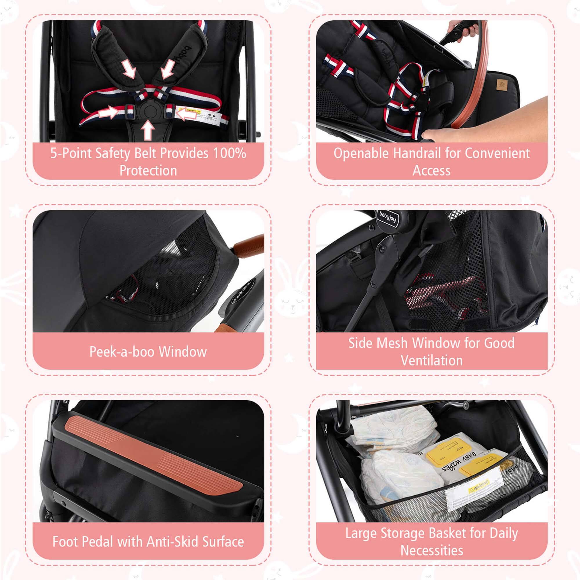 boby 5-Point Safety Belt Provides 100% Protection
Openable Handrail for Convenient Access
Peek-a-boo Window
Side Mesh Window for Good Ventilation
Foot Pedal with Anti-Skid Surface
Large Storage Basket for Daily Necessities