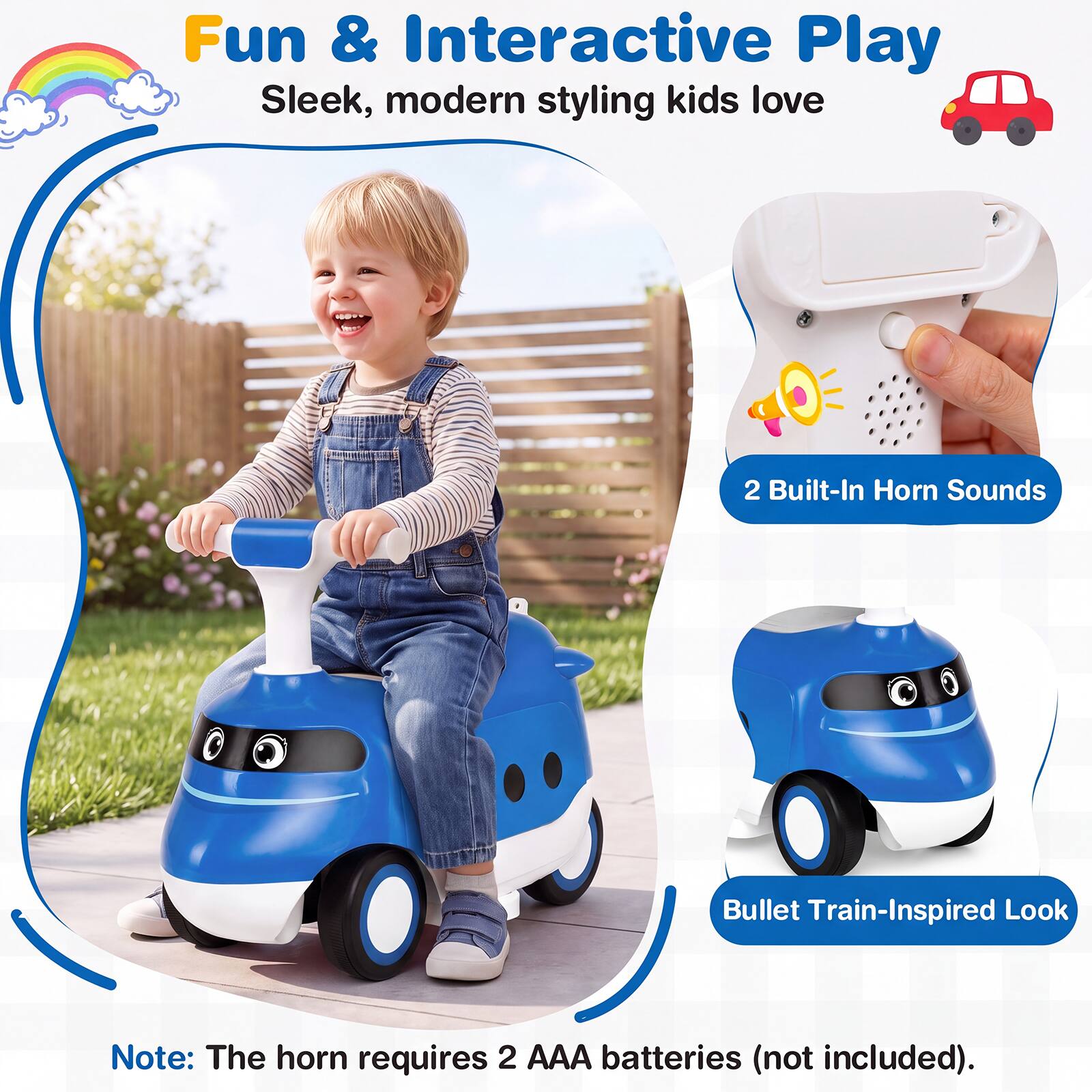 Fun & Interactive Play  
Sleek, modern styling kids love  

2 Built-In Horn Sounds  

Bullet Train-Inspired Look  

Note: The horn requires 2 AAA batteries (not included).