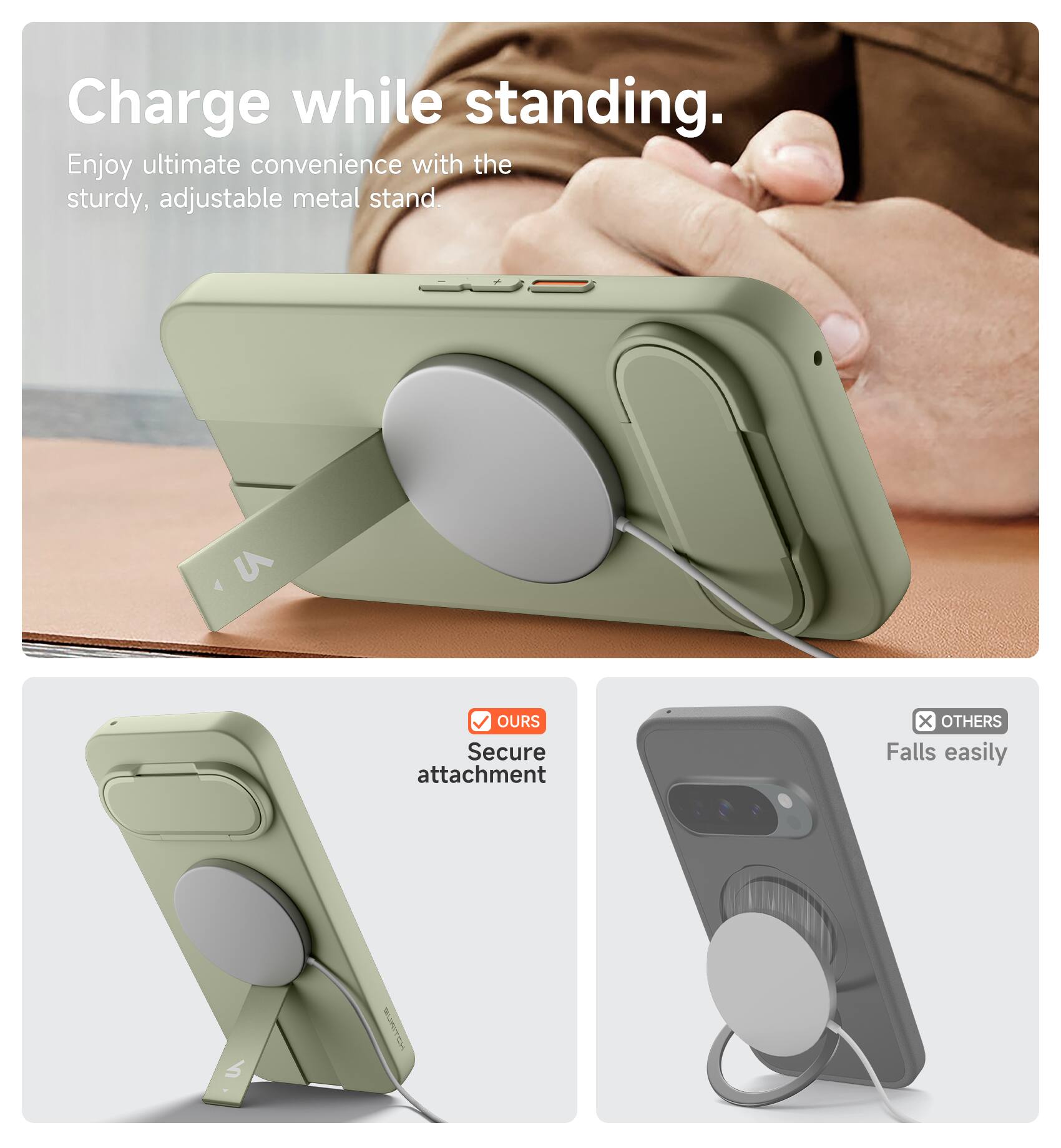 Charge while standing.  
Enjoy ultimate convenience with the sturdy, adjustable metal stand.  

OURS  
Secure attachment  

OTHERS  
Falls easily