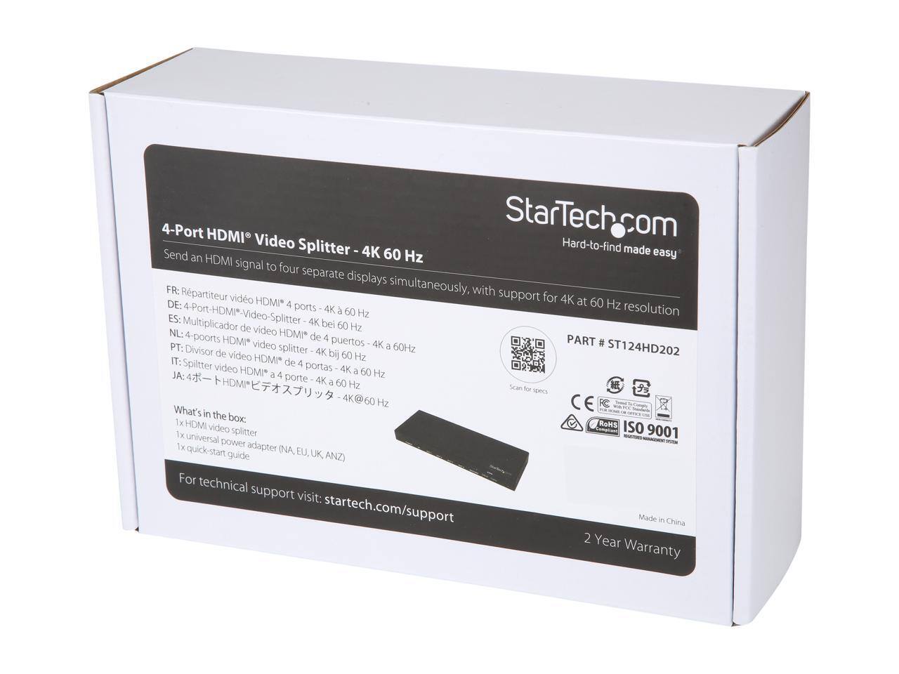 4-Port HDMI Video Splitter - 4K 60 Hz

Send an HDMI signal to four separate displays simultaneously, with support for 4K at 60 Hz resolution

FR: Répartiteur vidéo HDMI® 4 ports - 4K à 60 Hz
DE: 4-Port-HDMI® Video-Splitter - 4K bei 60 Hz
ES: Multiplicador de video HDMI® de 4 puertos - 4K a 60 Hz
NL: 4-poorten video HDMI® splitter - 4K bij 60 Hz
PT: Divisor de vídeo HDMI® de 4 portas - 4K a 60 Hz
IT: Splitter video HDMI® a 4 porte - 4K a 60 Hz
JA: 4ポートHDMIビデオスプリッター - 4K@60Hz

What's in the box:
1x HDMI video splitter
1x universal power adapter (NA, EU, UK, ANZ)
1x quick-start guide

For technical support visit: startech.com/support

Made in China
2 Year Warranty

PART # ST124HD202