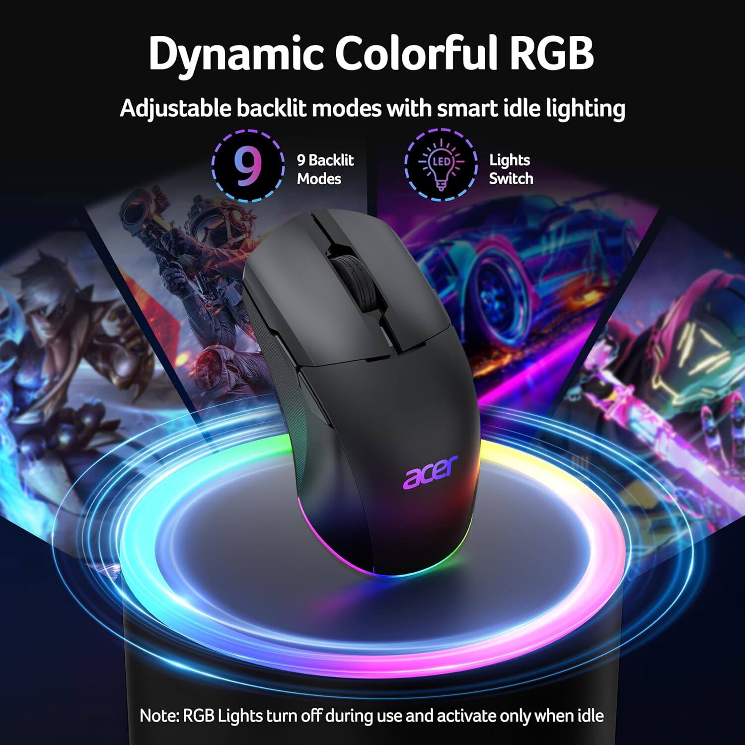 Dynamic Colorful RGB  
Adjustable backlit modes with smart idle lighting  

9 Backlit Modes  
Lights Switch  

Note: RGB Lights turn off during use and activate only when idle