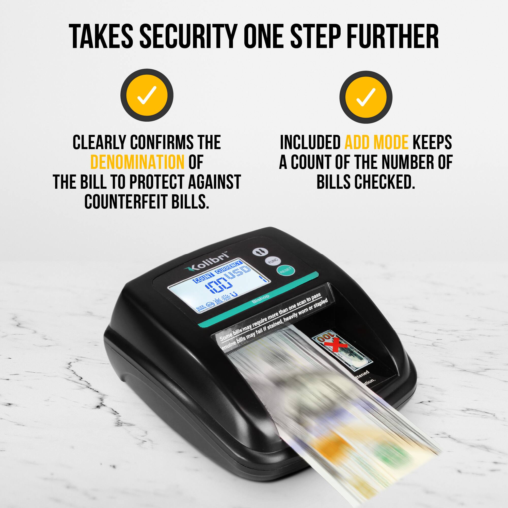 TAKES SECURITY ONE STEP FURTHER

- CLEARLY CONFIRMS THE DENOMINATION OF THE BILL TO PROTECT AGAINST COUNTERFEIT BILLS.
- INCLUDED ADD MODE KEEPS A COUNT OF THE NUMBER OF BILLS CHECKED.

Kolibri

100

Some bills may fall stained, heavily worn or stapled.