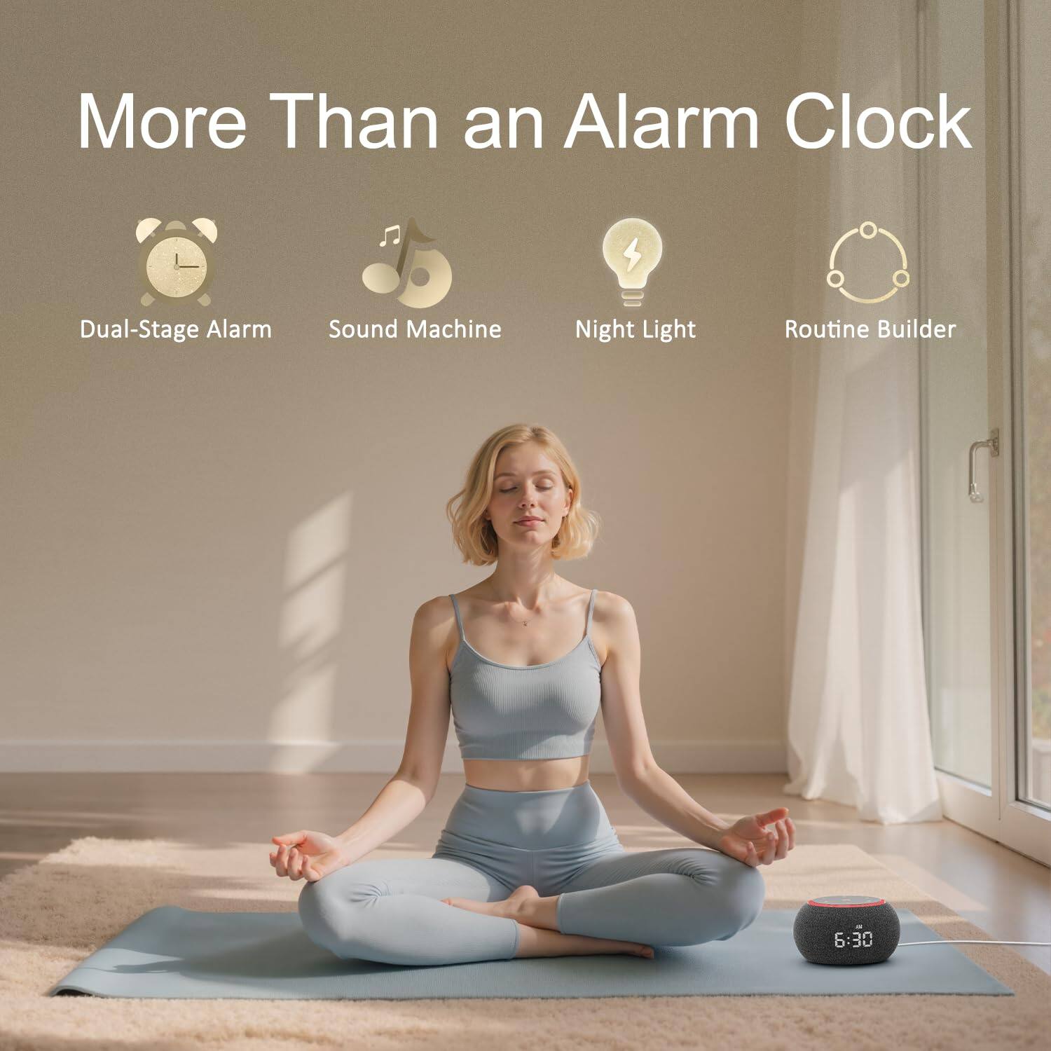 More Than an Alarm Clock

- Dual-Stage Alarm
- Sound Machine
- Night Light
- Routine Builder

6:30