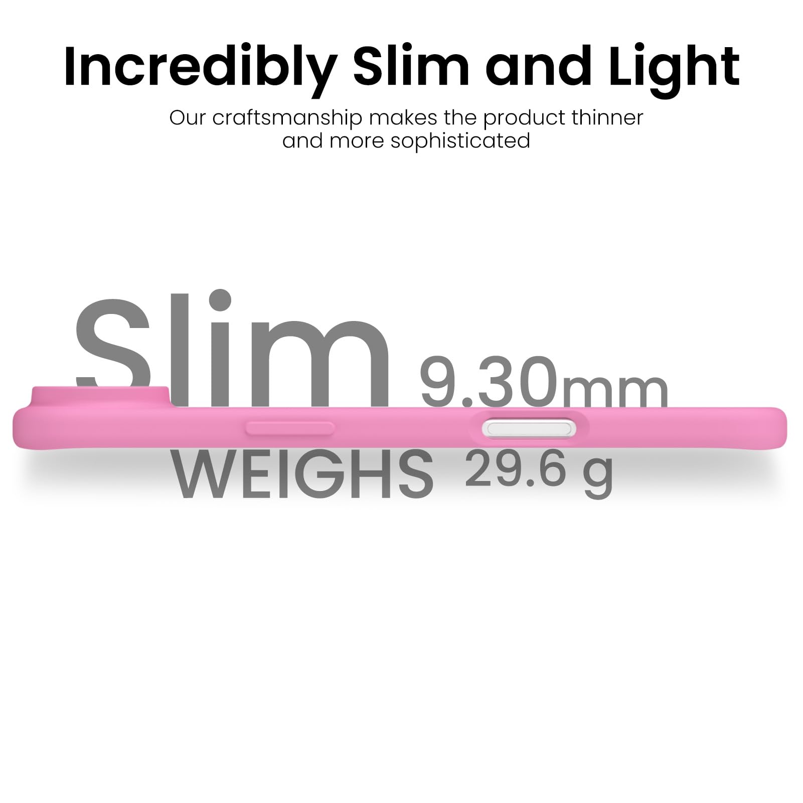 Incredibly Slim and Light

Our craftsmanship makes the product thinner and more sophisticated

Slim 9.30mm

WEIGHS 29.6 g
