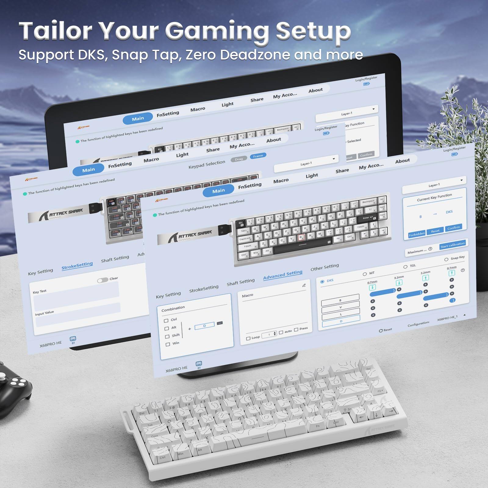 Tailor Your Gaming Setup  
Support DKS, Snap Tap, Zero Deadzone and more  

Main  
FnSetting  
Macro  
Light  
Share  
My Acco...  
About  

Key Setting  
StrokeSetting  
Shaft Setting  
Advanced  

Layer 1  
Key Function  
Selected  

Current Key Function  
DKS  
-  
-  
-  
-  
-  
-  
-  
-  
-  
-  
-  
-  
-  
-  
-  
-  
-  
-  
-  
-  
-  
-  
-  
-  
-  
-  
-  
-  
-  
-  
-  
-  
-  
-  
-  
-  
-  
-  
-  
-  
-  
-  
-  
-  
-  
-  
-  
-  
-  
-  
-  
-  
-  
-  
-  
-  
-  
-  
-  
-  
-  
-  
-  
-  
-  
-  
-  
-  
-  
-  
-  
-  
-  
-  
-  
-  
-  
-  
-  
-  
-  
-  
-  
-  
-  
-  
-  
-  
-  
-  
-  
-  
-  
-  
-  
-