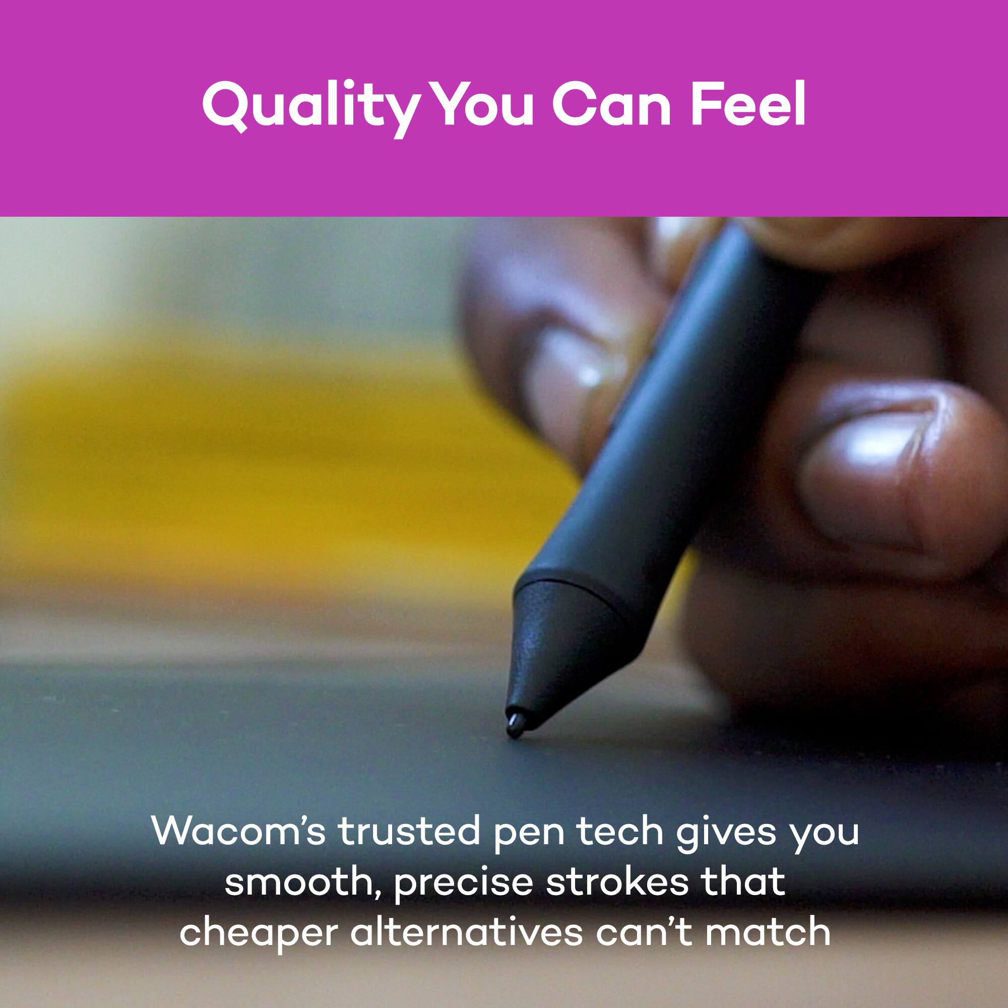 Quality You Can Feel

Wacom's trusted pen tech gives you smooth, precise strokes that cheaper alternatives can't match