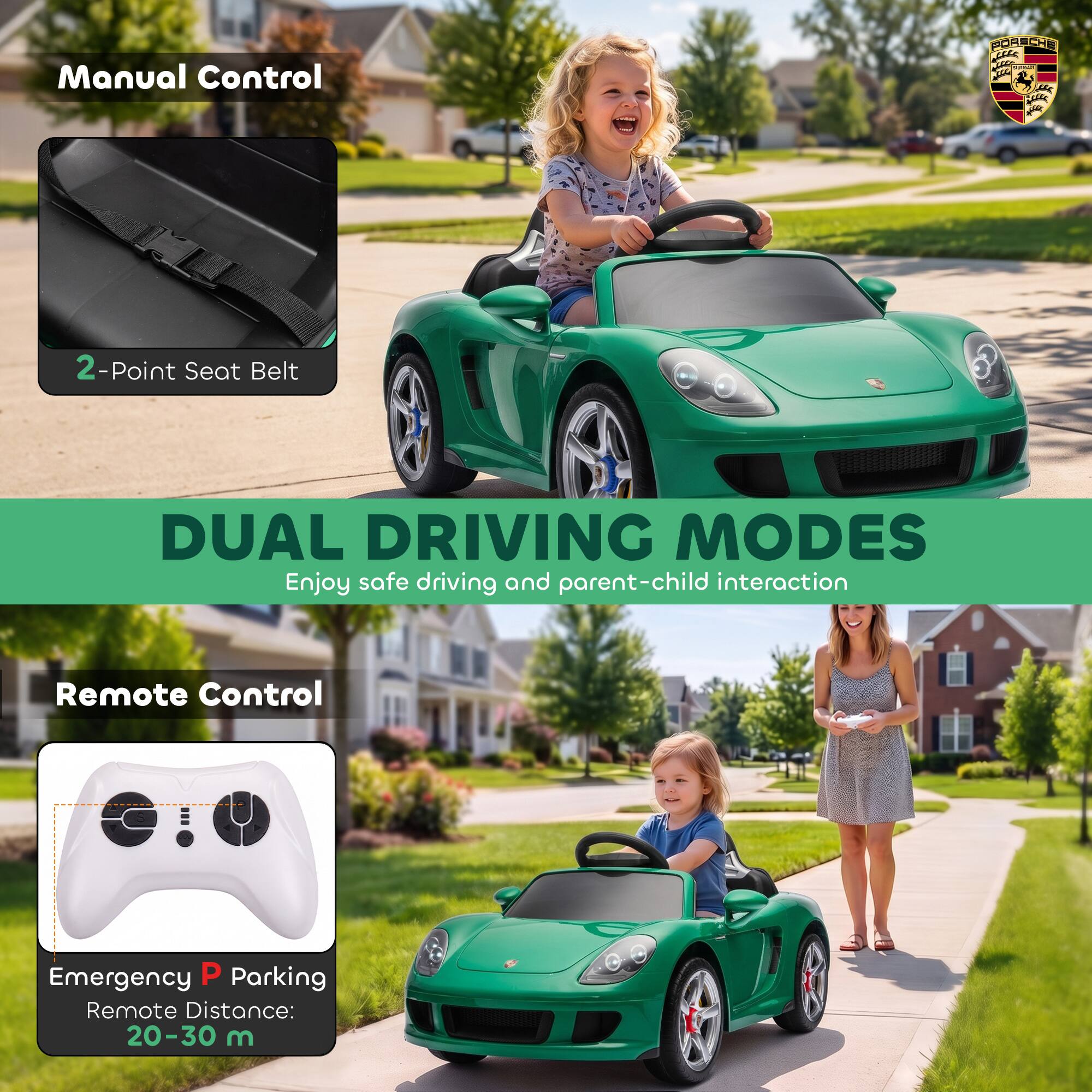 Manual Control  
PORSCHE  
2-Point Seat Belt  
DUAL DRIVING MODES  
Enjoy safe driving and parent-child interaction  
Remote Control  
Emergency P Parking  
Remote Distance: 20-30 m