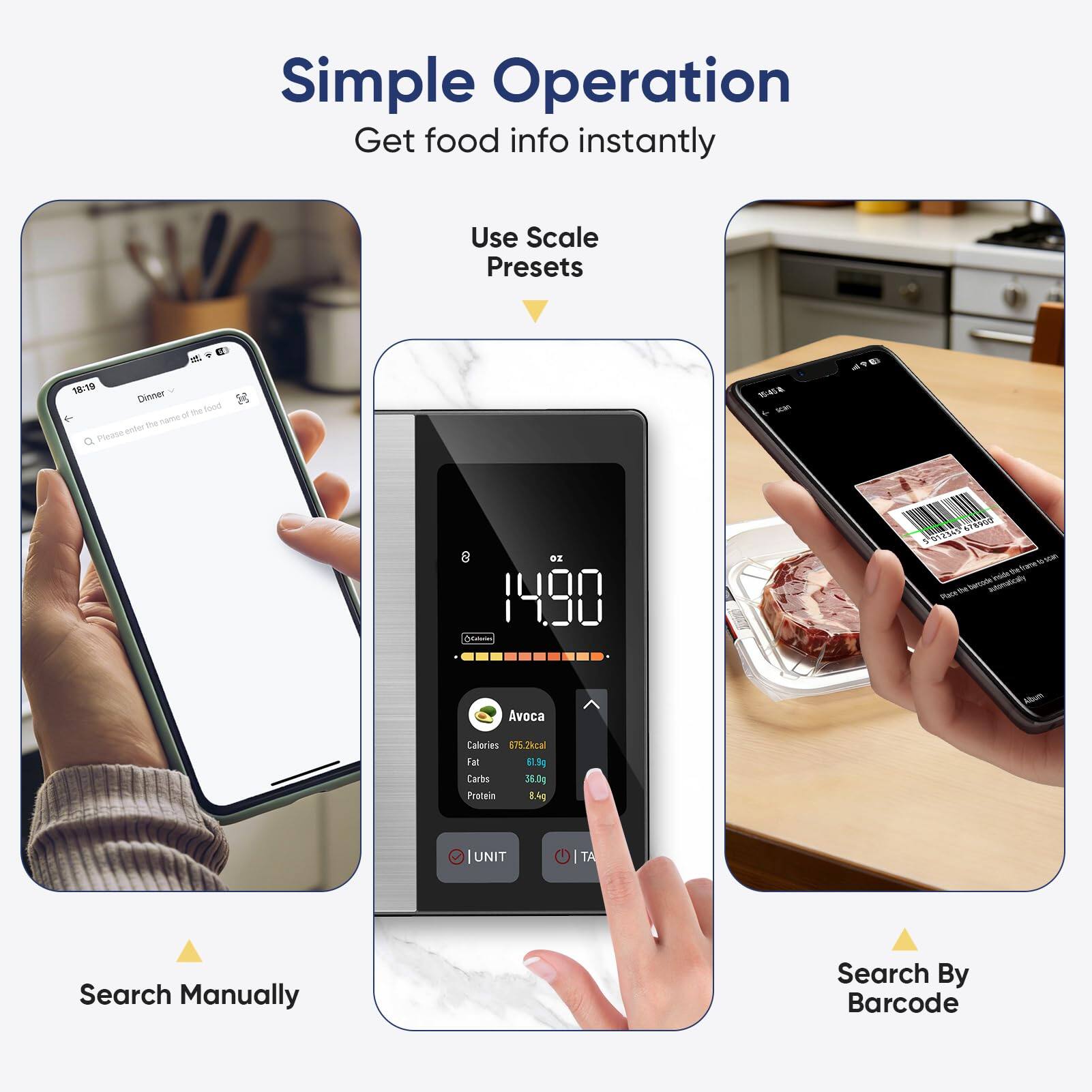 Simple Operation  
Get food info instantly

Use Scale Presets

Search Manually

Search By Barcode

Avoca  
Calories 675.2kcal  
Fat 61.9g  
Carbs 38.6g  
Protein 8.4g