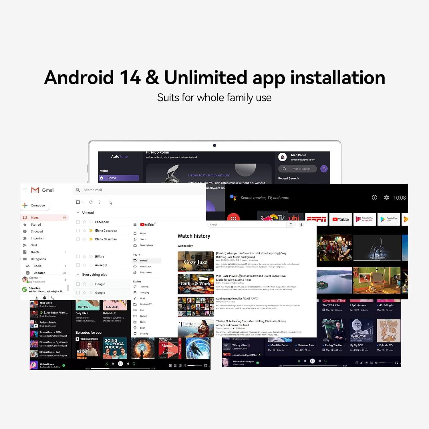 Android 14 & Unlimited app installation  
Suits for whole family use  

Auto  
Hi, NICO EDOM  
Nico Robin CASA Niconica@gmail.com  

Gmail  
Menu  
Home  
Search mail  

Compose  
Inbox  
Starred  
Unread  
Facebook  
Dena Casarosa  
Elena Casarosa  
Sona Dails  

Watch history  
Wednesday  
Drafts  
Categories  
Social  
5  
filllary no-reply  
You - minure  
Cozy Jazz  
When you don't Relasing Just Made  
4 NO about anything Coty  
Updates Clenna by Dietary ! levites Villam uua Video  
30 M...  
Everything else Google  
Google  
Und-40km Explow Treeding Pepping / - lavin  
Work two Sweet Bossa - Work, Study Relax Coffee & Work Cutting move tale THEIR AWAY Super  
The ToTal  
Like Inal  
Alions  
Ma1  
Daily Mc2  
2e Serving  
Podcent Vitamin EM Episodesforyou GOING Synchwave PROYOGA PODCAST SteamBests #2153  
Text Spot Graming  
Tibetan GONDCL