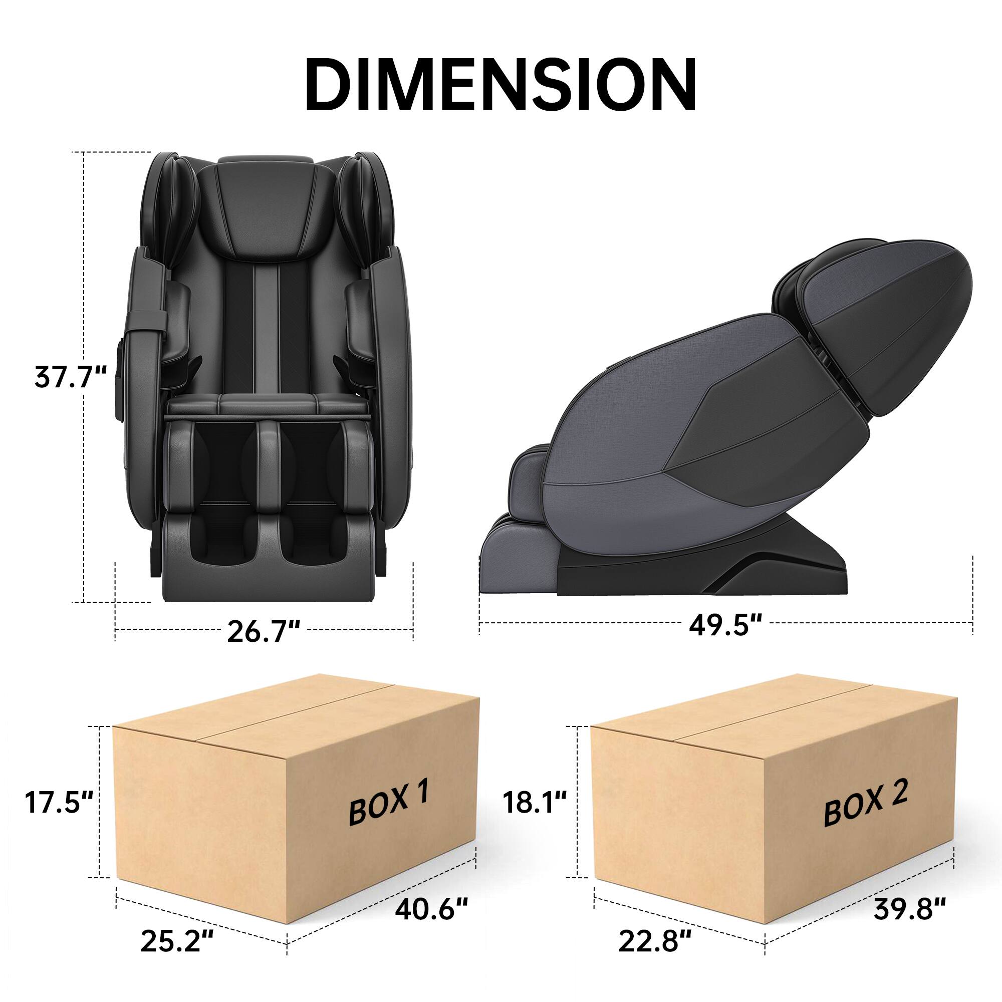 DIMENSION  
37.7" x 26.7" x 49.5"  
BOX 1: 17.5" x 25.2" x 40.6"  
BOX 2: 18.1" x 22.8" x 39.8"