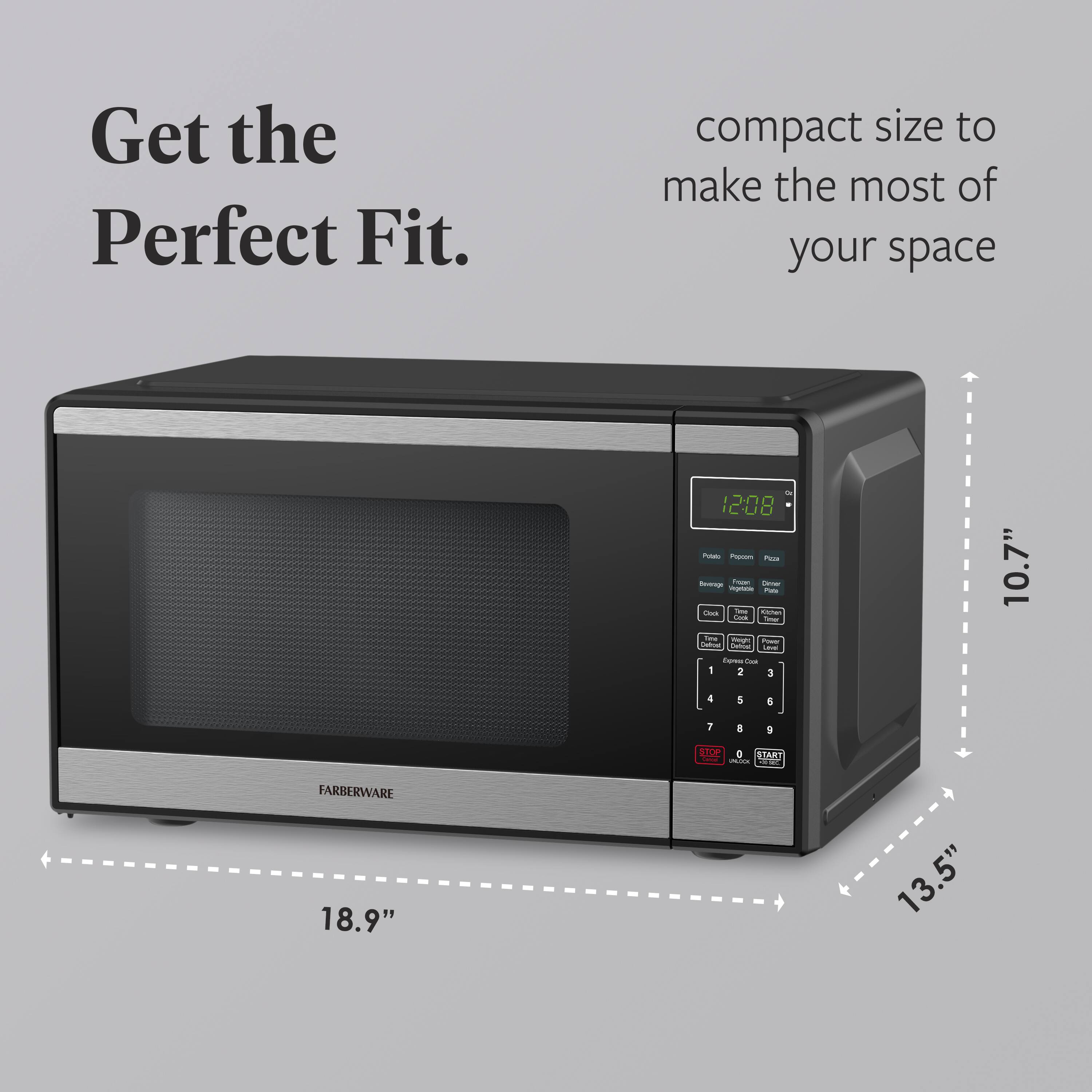 Get the Perfect Fit.  
compact size to make the most of your space  

12:08 P - Pass  
10.7"  
18.9"  
13.5"  

FARBERWARE