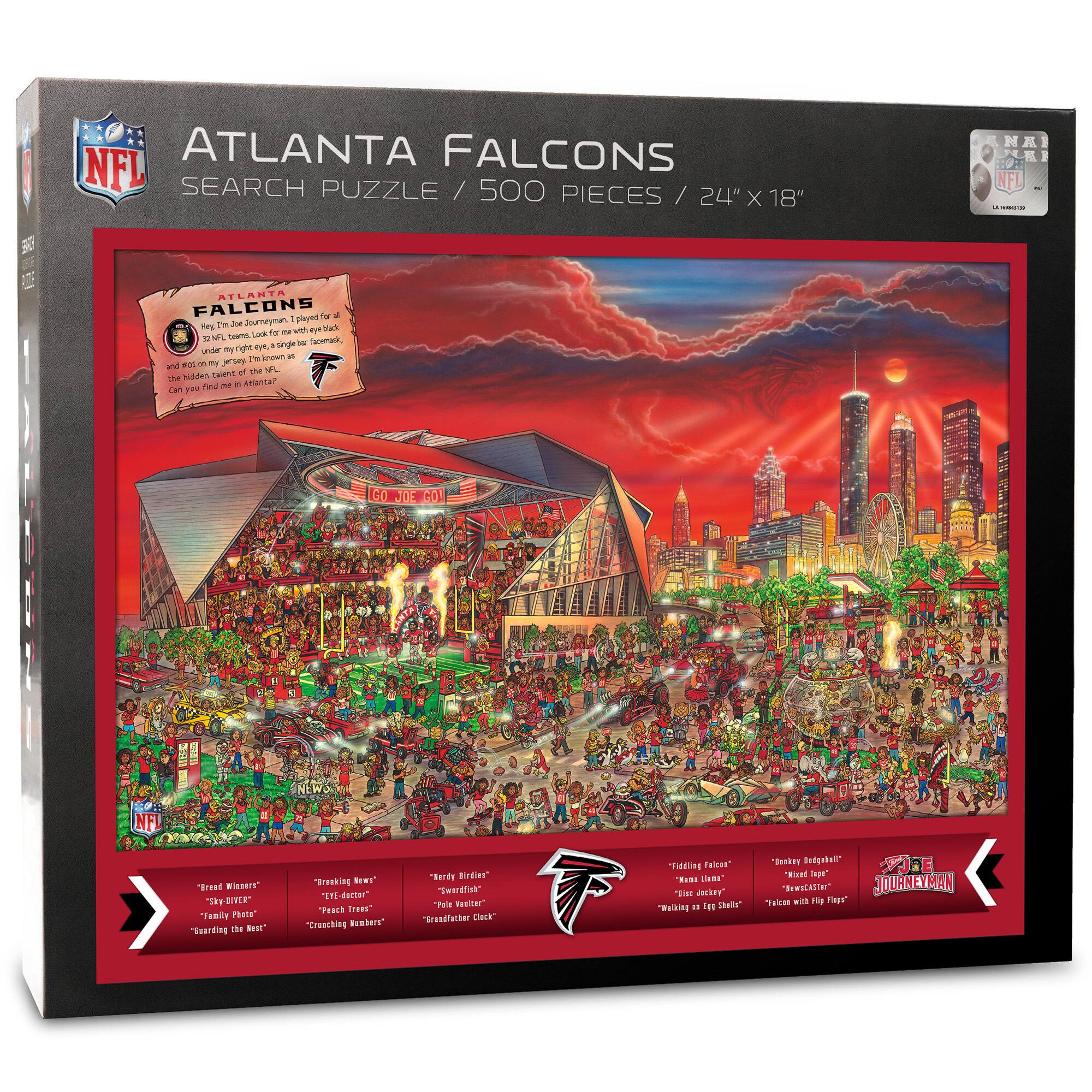 ATLANTA FALCONS  
SEARCH PUZZLE / 500 PIECES / 24" X 18"  

ATLANTA FALCONS  
"Goody Goody"  

"Brand Winners"  
"Sky-Blue"  
"Family Foe"  
"Earning the Best"  

"Bread Nuts"  
"Breaking News"  
"Pack Trees"  
"Crunching Numbers"  

"Reddy Birds"  
"Swampy"  
"Grasshopper Clock"  

"Fiddling Falcons"  
"Home Lives"  
"Making a Big Splash"  
"Walking on Egg Shells"  

"Beaker Dugout"  
"New Idea"  
"Faces with Flaps"  

JOURNEYMAN