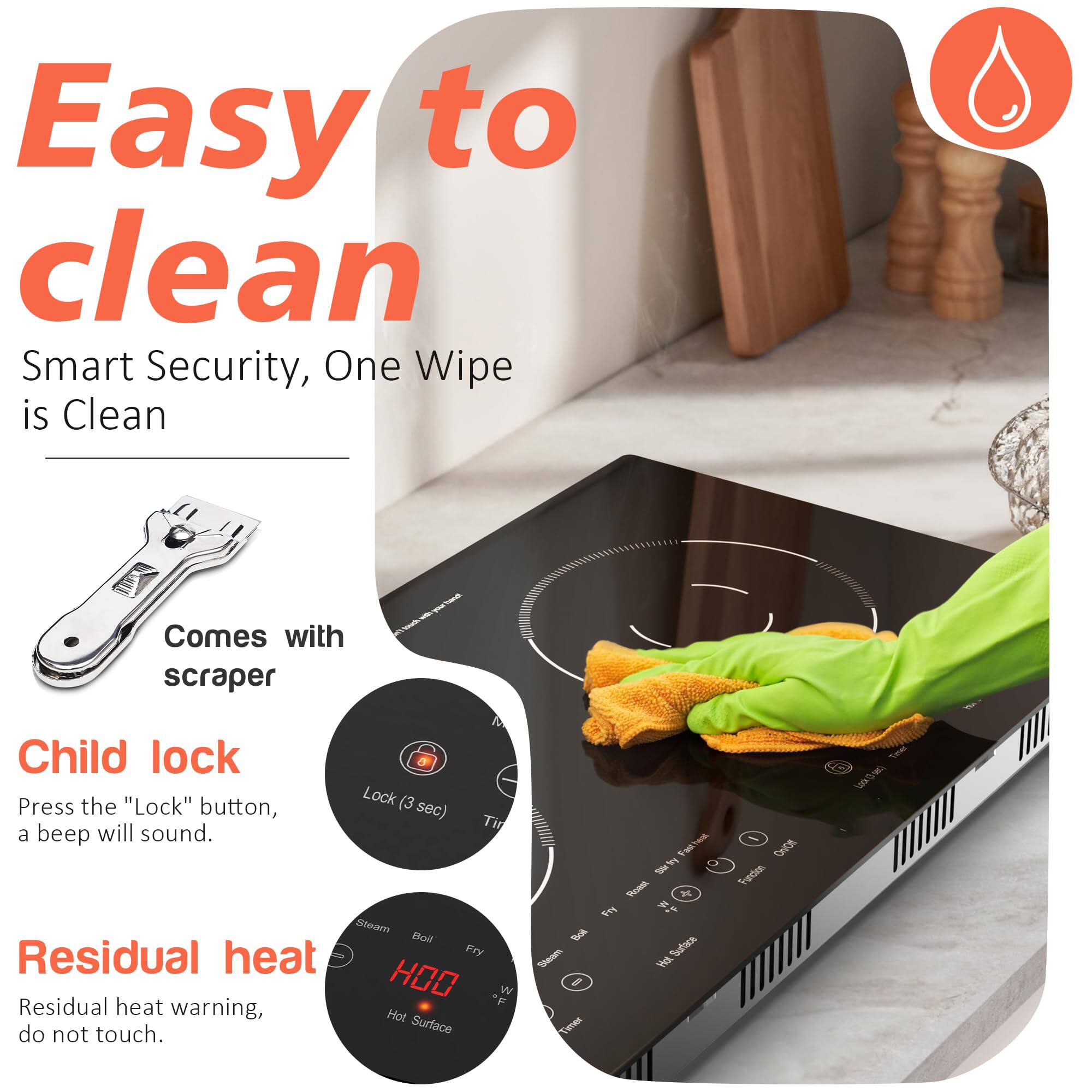 Easy to clean  
Smart Security, One Wipe is Clean  

Comes with scraper  

Child lock  
Press the "Lock" button, a beep will sound.  

Residual heat  
Residual heat warning, do not touch.