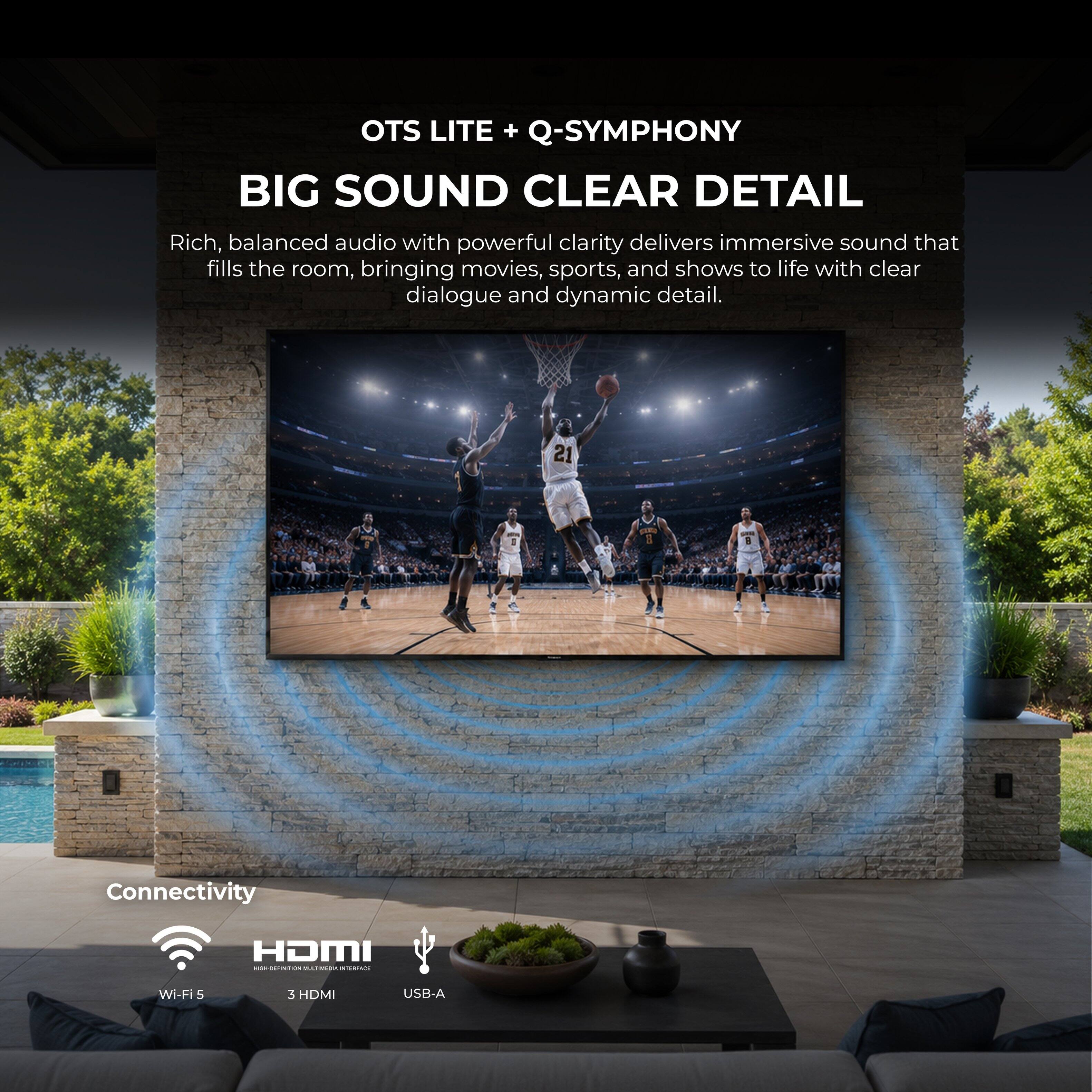 OTS LITE + Q-SYMPHONY  
BIG SOUND CLEAR DETAIL  
Rich, balanced audio with powerful clarity delivers immersive sound that fills the room, bringing movies, sports, and shows to life with clear dialogue and dynamic detail.  

PAZIA Inc.  

Connectivity  
HDMI - OF COLORIES MULTAMBRA INTERRICE  
Wi-Fi 5  
3 HDMI  
USB-A