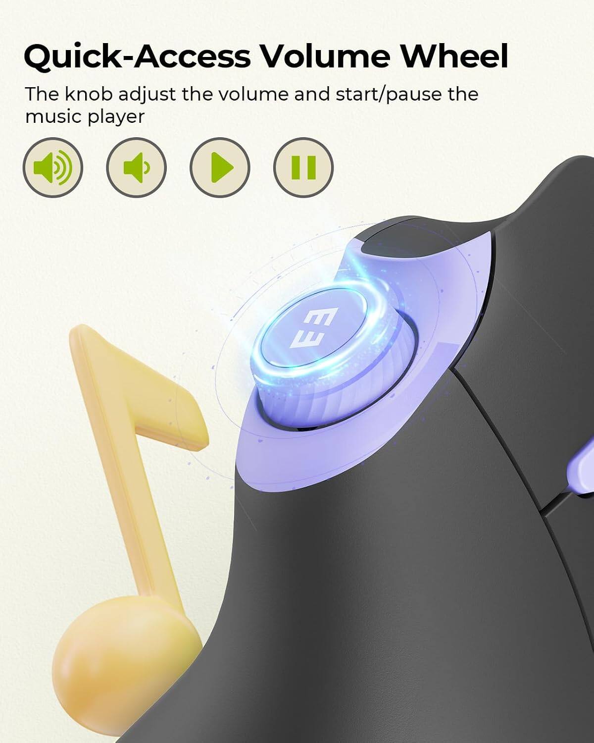 Quick-Access Volume Wheel  
The knob adjusts the volume and start/pause the music player