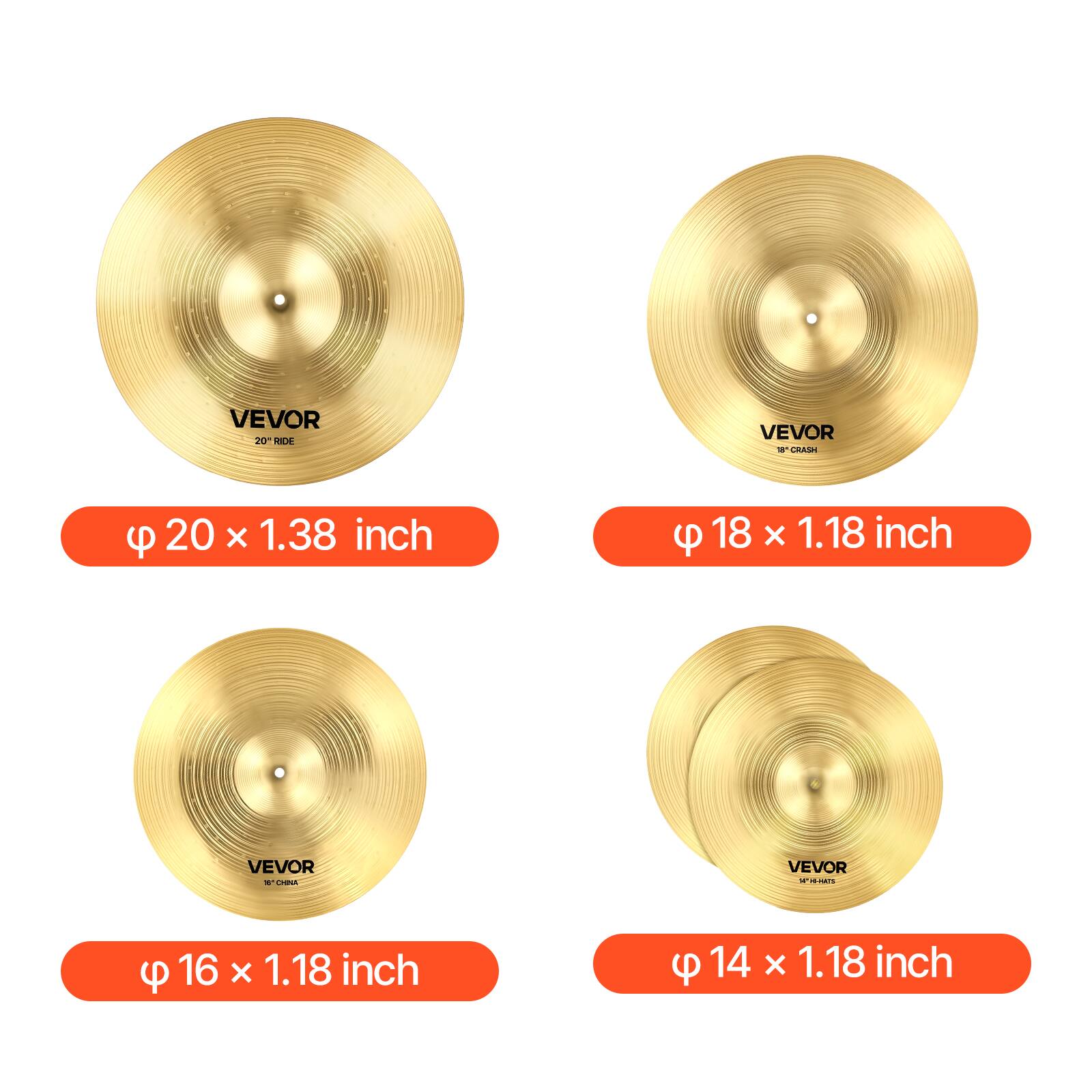 VEVOR 20" RIDE  
Ø 20 x 1.38 inch  

VEVOR 18" CRASH  
Ø 18 x 1.18 inch  

VEVOR 16" CRASH  
Ø 16 x 1.18 inch  

VEVOR 14" HI-HATS  
Ø 14 x 1.18 inch