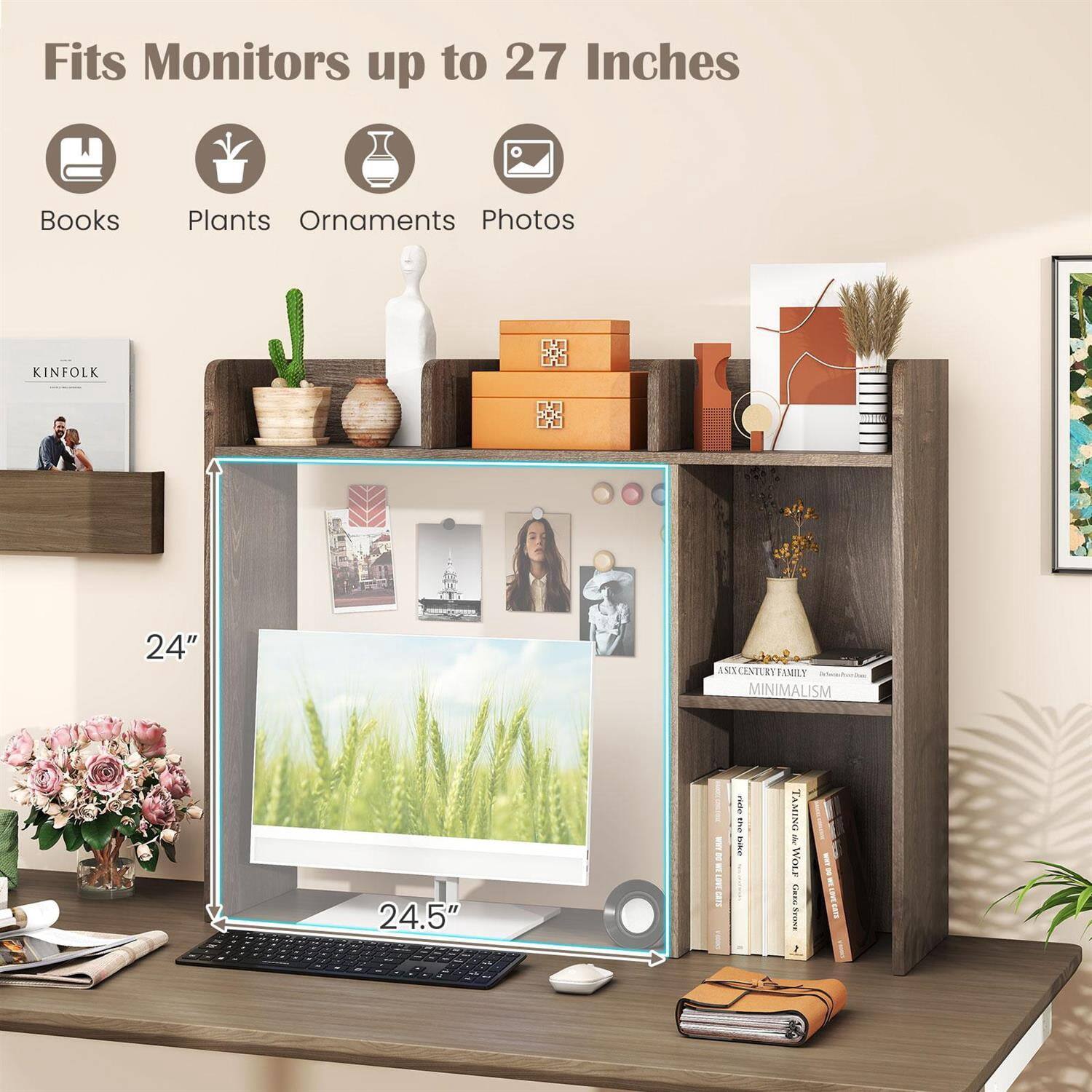 Fits Monitors up to 27 Inches

Books  
Plants  
Ornaments  
Photos

24"  
24.5"

KINFOLK  
A SEVENTH-CENTURY FAMILY  
MINIMALISM  
TAMING A WOLF
