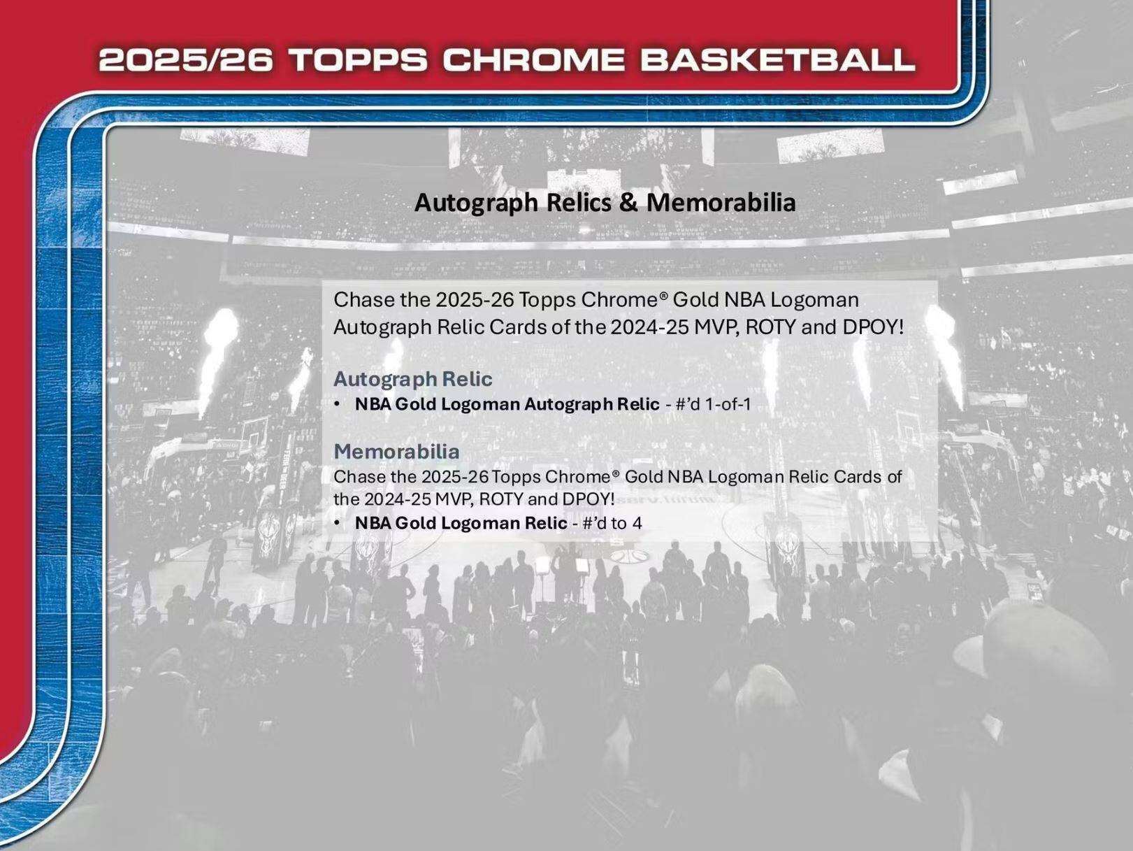 2025/26 TOPPS CHROME BASKETBALL

Autograph Relics & Memorabilia

Chase the 2025-26 Topps Chrome Gold NBA Logoman Autograph Relic Cards of the 2024-25 MVP, ROTY and DPOY!

Autograph Relic
- NBA Gold Logoman Autograph Relic - #1-of-1

Memorabilia
Chase the 2025-26 Topps Chrome Gold NBA Logoman Relic Cards of the 2024-25 MVP, ROTY and DPOY!
- NBA Gold Logoman Relic - #d to 4
