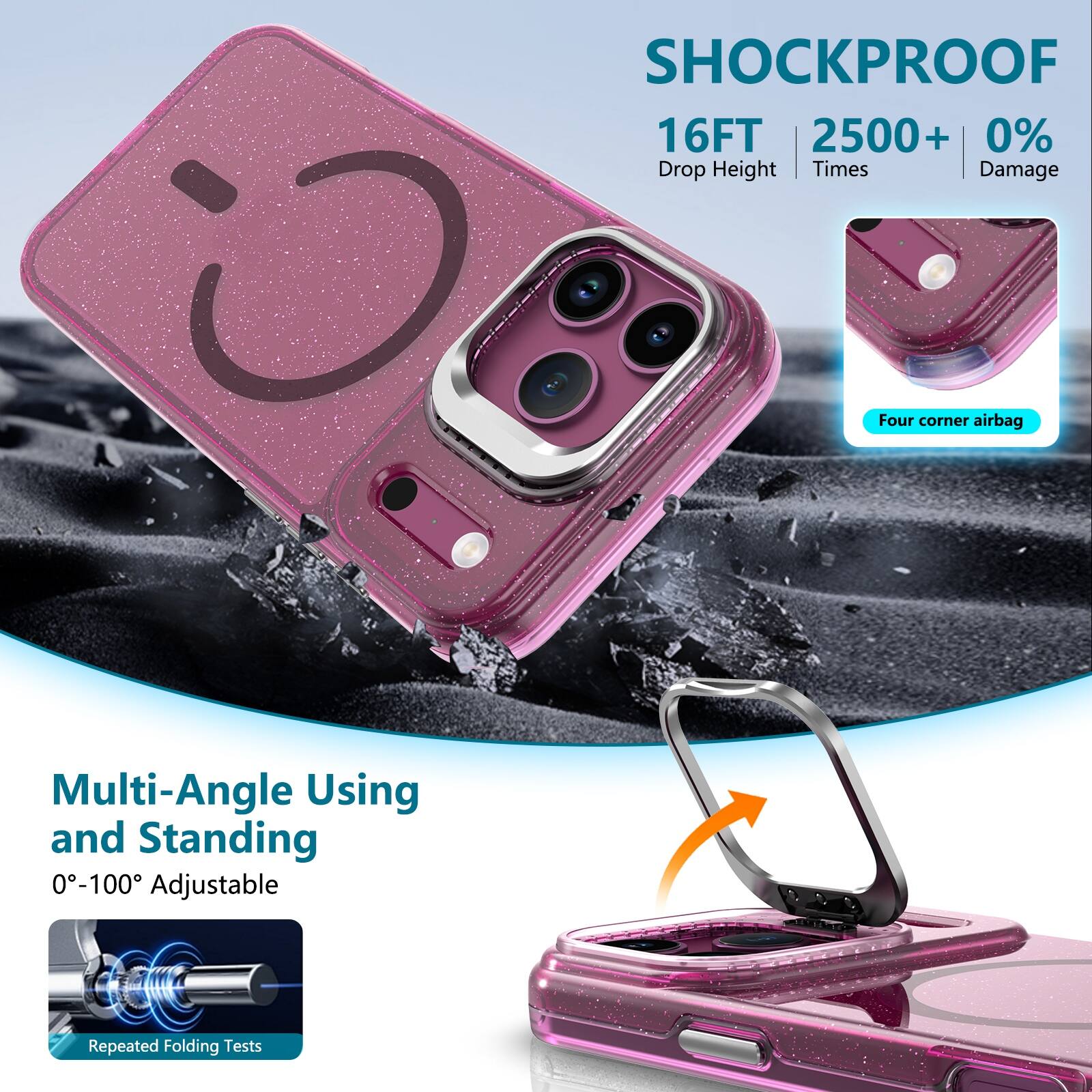 SHOCKPROOF  
16FT 2500+ 0%  
Drop Height | Times | Damage  

Four corner airbag  

Multi-Angle Using and Standing  
0°-100° Adjustable  

Repeated Folding Tests