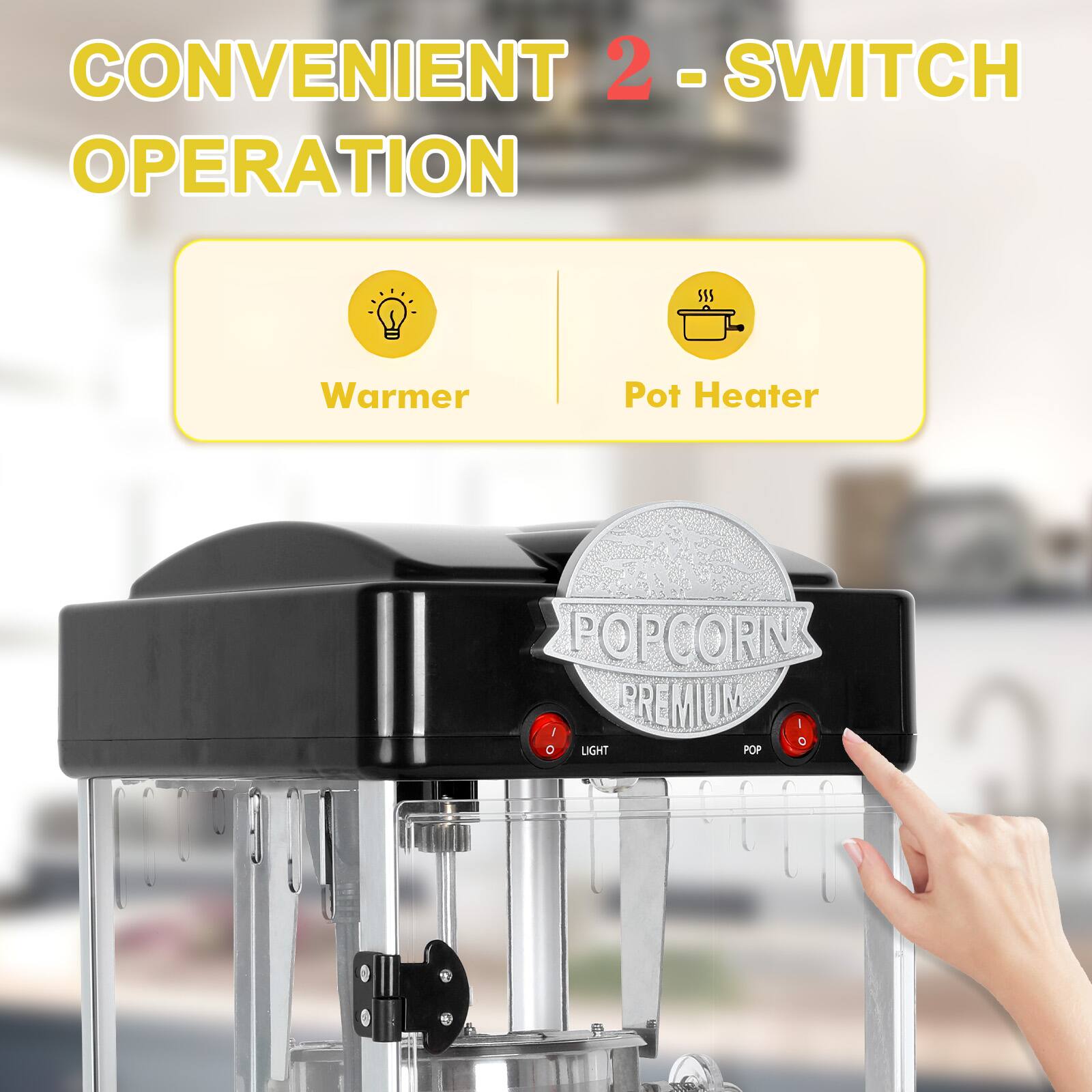 CONVENIENT 2-SWITCH OPERATION

Warmer | Pot Heater

POPCORN PREMIUM

LIGHT | POP