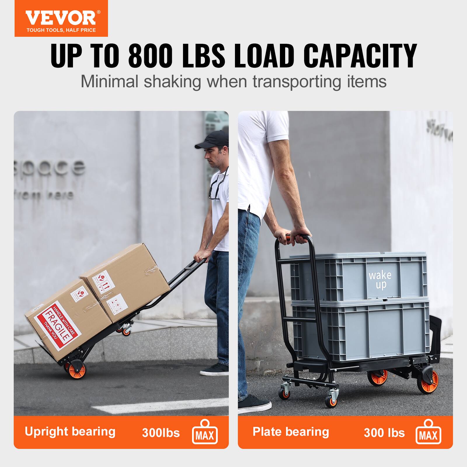 VEVOR  
TOUGH TOOLS, HALF PRICE  

UP TO 800 LBS LOAD CAPACITY  
Minimal shaking when transporting items  

Upright bearing  
300lbs MAX  

Plate bearing  
300 lbs MAX  

FRAGILE  
HANDLE WITH CARE