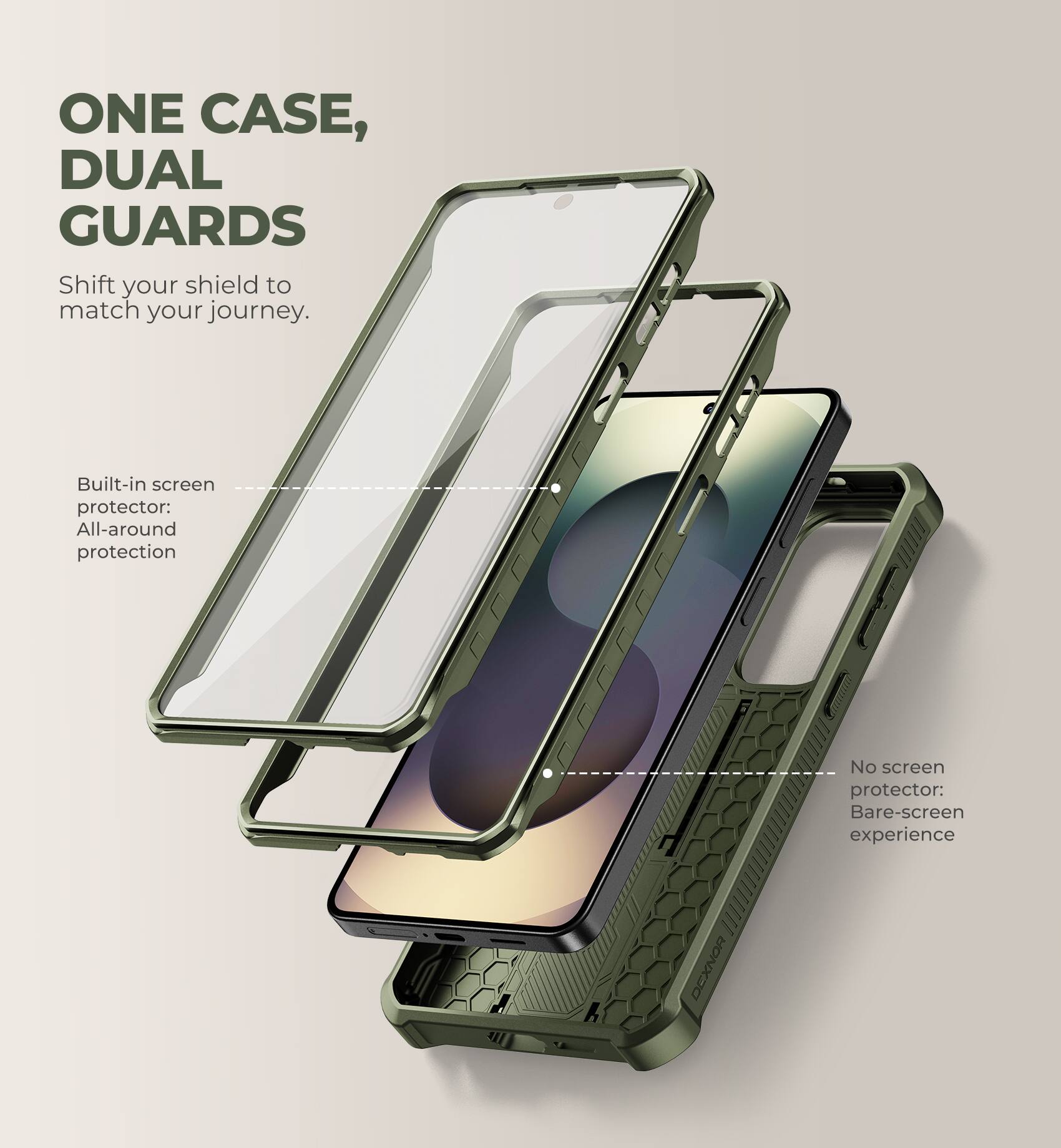 ONE CASE, DUAL GUARDS  
Shift your shield to match your journey.  

Built-in screen protector: All-around protection  
No screen protector: Bare-screen experience  

DEXNOR