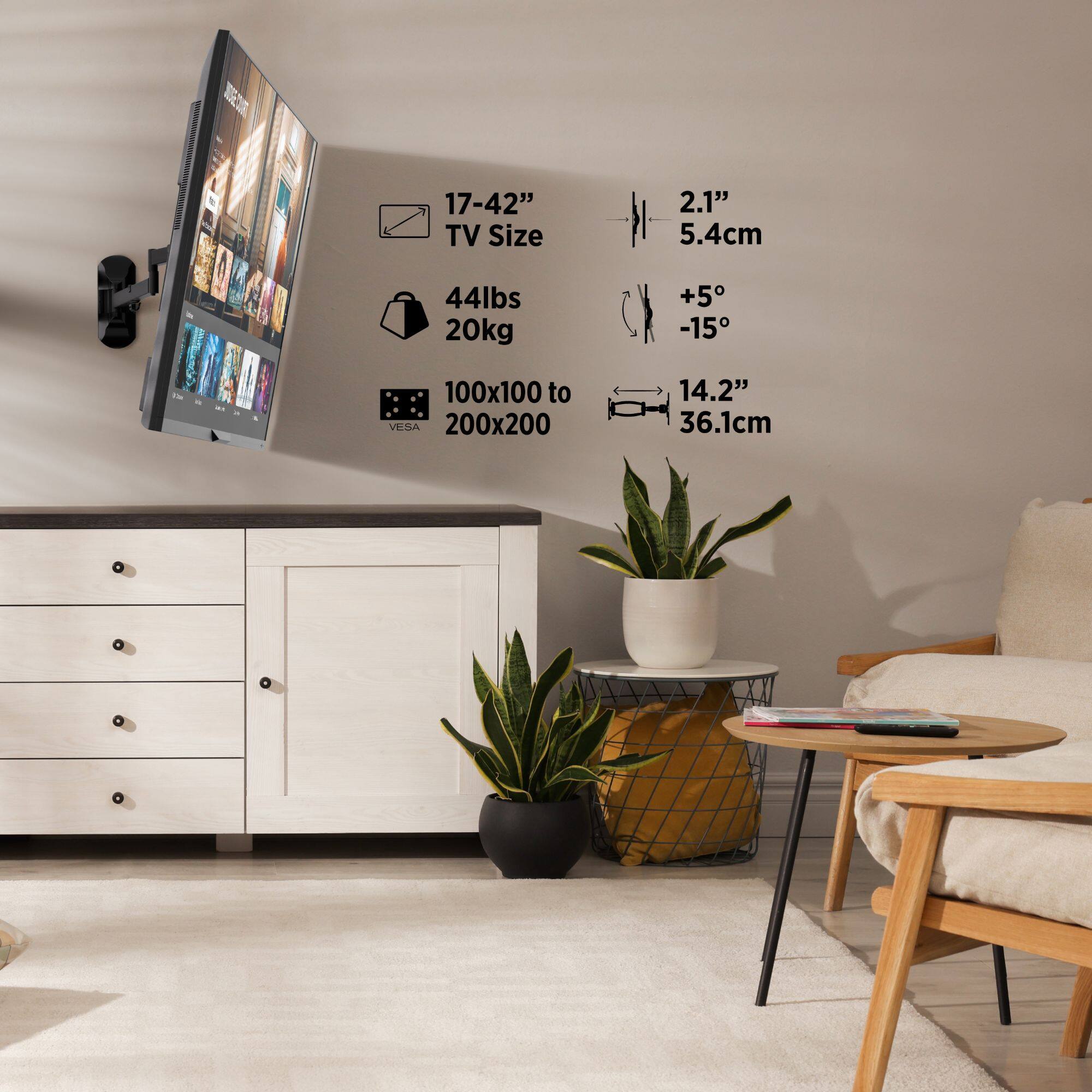 17-42" TV Size  
44lbs 20kg  
100x100 to 200x200 VESA  
2.1" 5.4cm  
+5° -15°  
14.2" 36.1cm