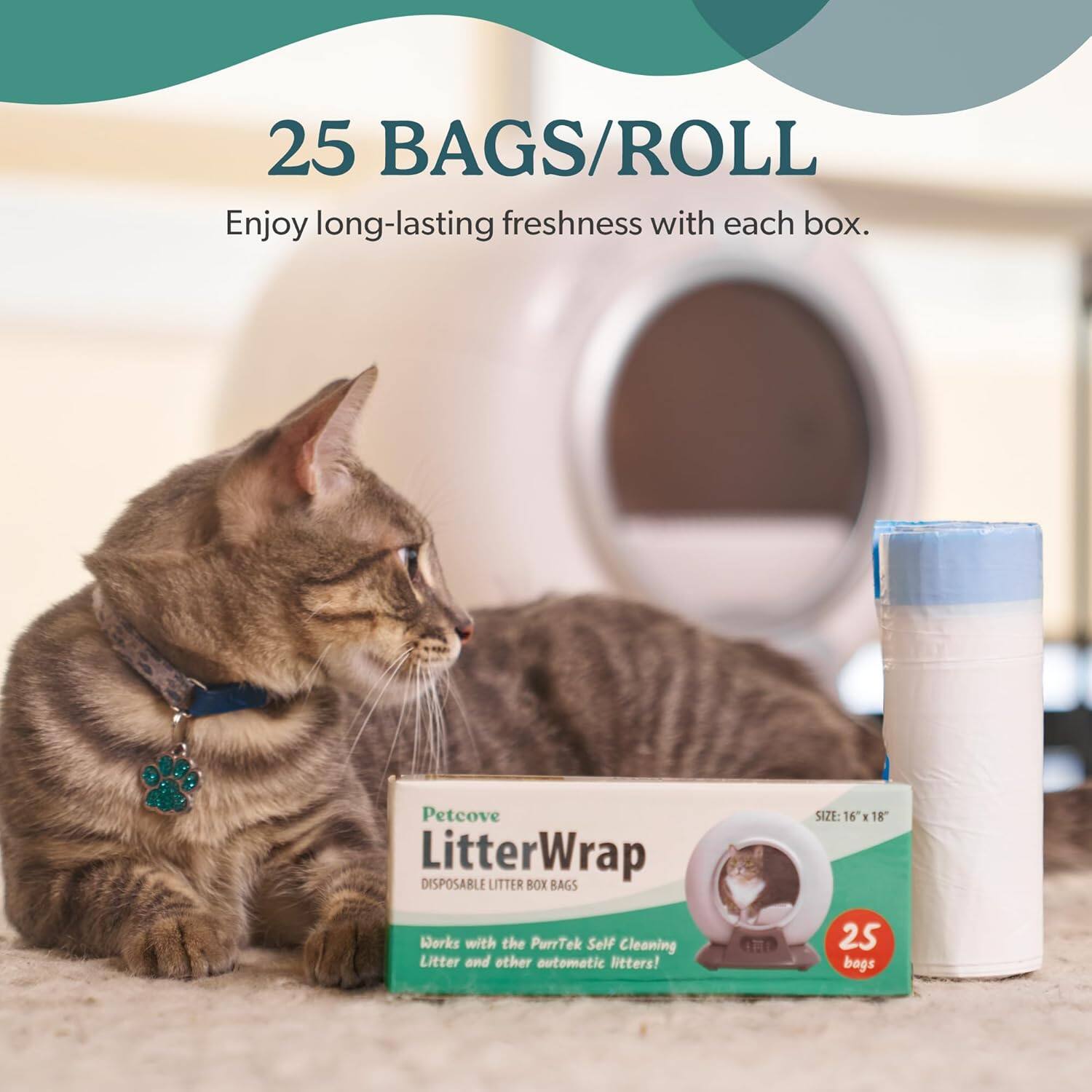 25 BAGS/ROLL  
Enjoy long-lasting freshness with each box.  
Petcove LitterWrap DISPOSABLE LITTER BOX BAGS  
Works with the PurrTek Self Cleaning Litter and other automatic litters!  
SIZE: 16" x 18"  
25 bags