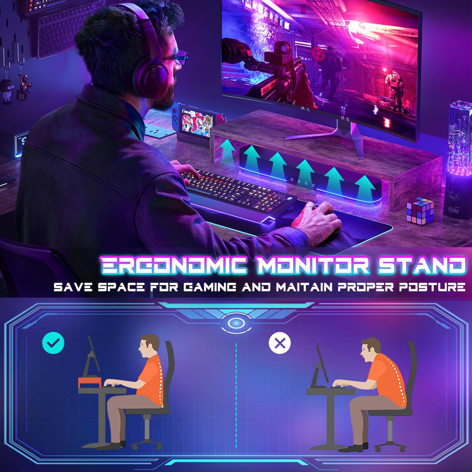 ERGONOMIC MONITOR STAND  
SAVE SPACE FOR GAMING AND MAINTAIN PROPER POSTURE
