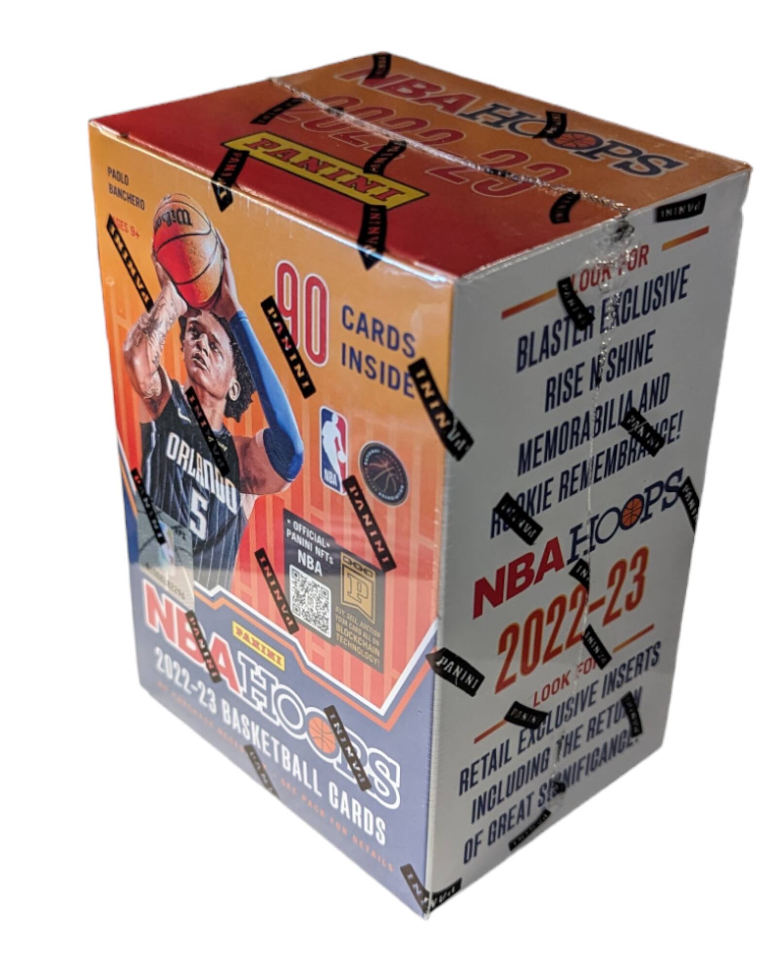 PANINI NBA HOOPS  
2022-23  
90 CARDS INSIDE  

PAULO BANCHERO  

FOR OUR EXCLUSIVE  
BLASTER RISE & SHINE  
MEMORABILIA AND  
ROOKIE REMEMBRANCE!  

LOOK FOR  
RETURNS  
INCLUDING  
GREAT SIGNIFICANCE.  

PANINI NBA HOOPS  
2022-23  
BASKETBALL CARDS  

PANINI NFTs  
OFFICIAL  
NBA  

PANINI  
INSIDE  
BLASTER  
RISE & SHINE  
MEMORABILIA AND  
ROOKIE REMEMBRANCE!  

PANINI  
INSIDE  
BLASTER  
RISE & SHINE  
MEMORABILIA AND  
ROOKIE REMEMBRANCE!  

PANINI  
INSIDE  
BLASTER  
RISE & SHINE  
MEMORABILIA AND  
ROOKIE REMEMBRANCE!  

PANINI  
INSIDE  
BLASTER  
RISE & SHINE  
MEMORABILIA AND  
ROOKIE REMEMBRANCE!  

PANINI  
INSIDE  
BLASTER  
RISE & SHINE  
MEMORABILIA AND  
ROOKIE REM