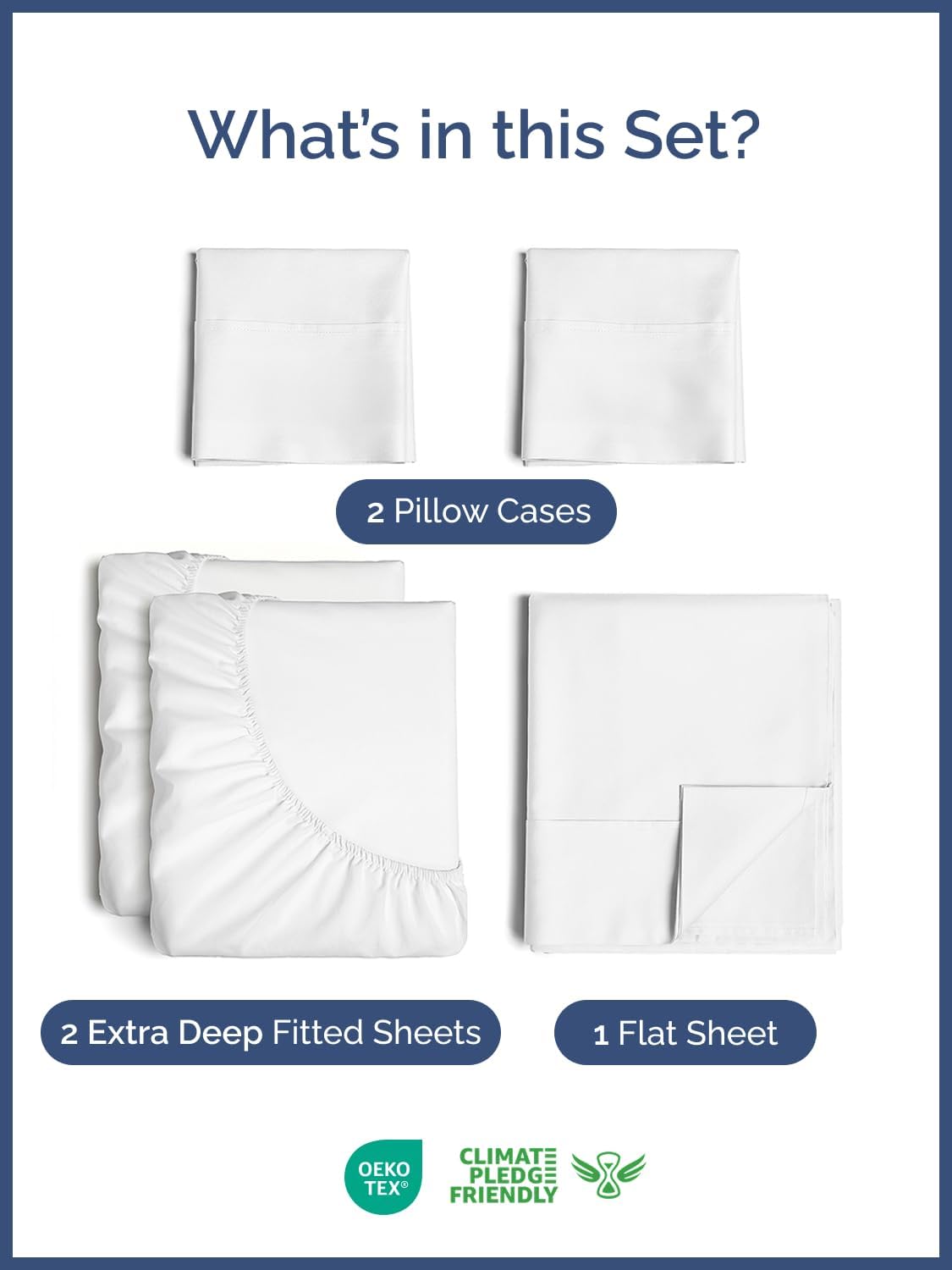 What's in this Set?

- 2 Pillow Cases
- 2 Extra Deep Fitted Sheets
- 1 Flat Sheet

CLIMATE PLEDGE FRIENDLY

OEKO TEX