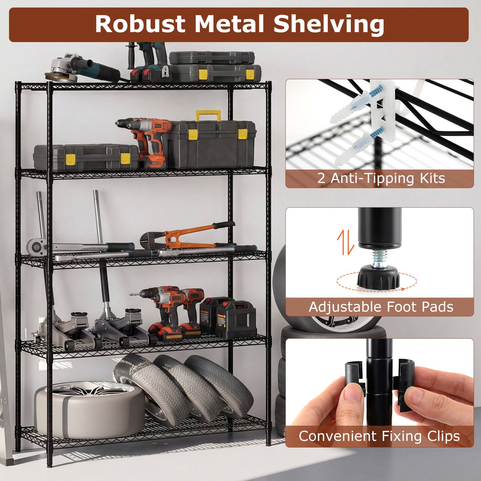 Robust Metal Shelving

- 2 Anti-Tipping Kits
- Adjustable Foot Pads
- Convenient Fixing Clips