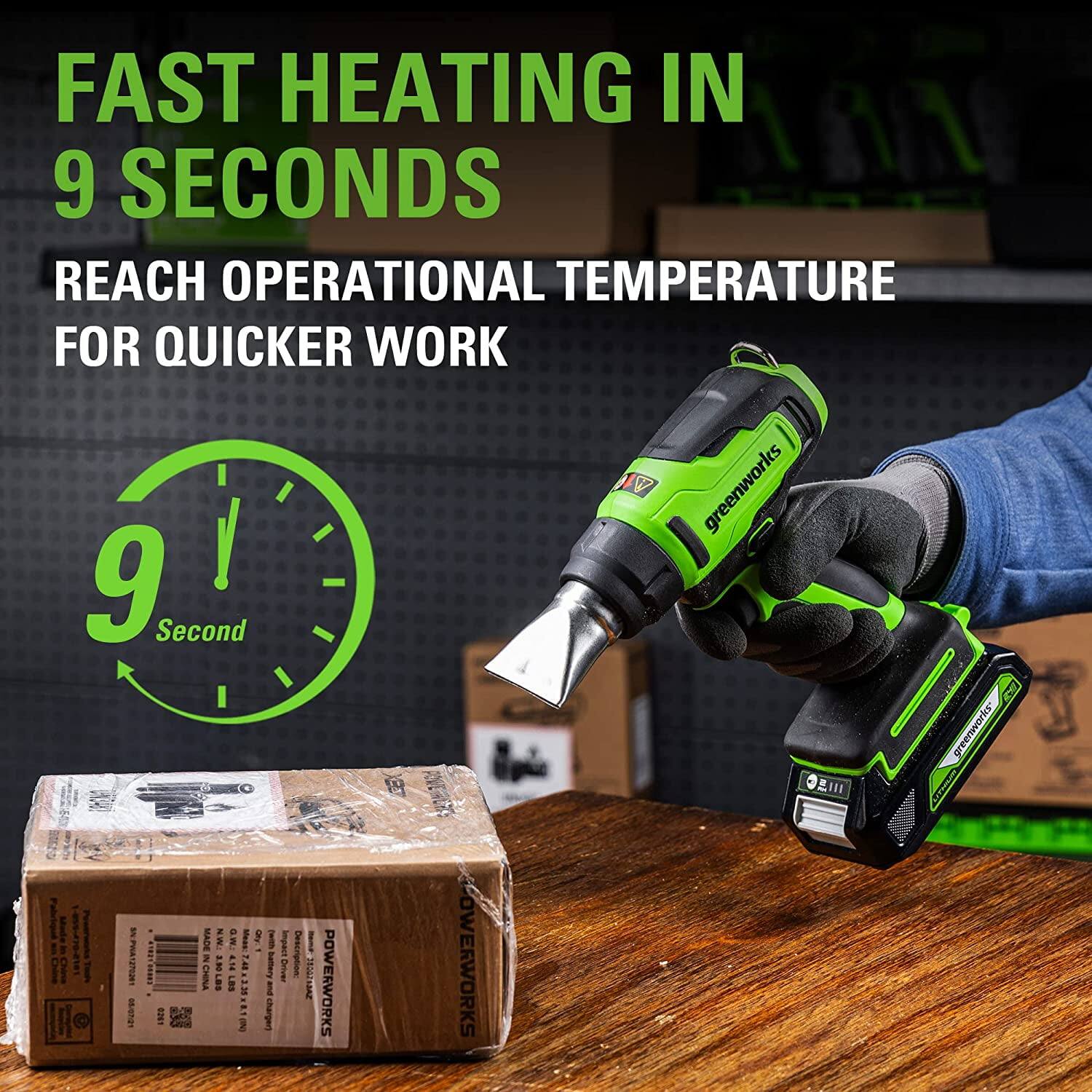 FAST HEATING IN 9 SECONDS  
REACH OPERATIONAL TEMPERATURE FOR QUICKER WORK  

9 Second  

POWERWORKS  
greenworks