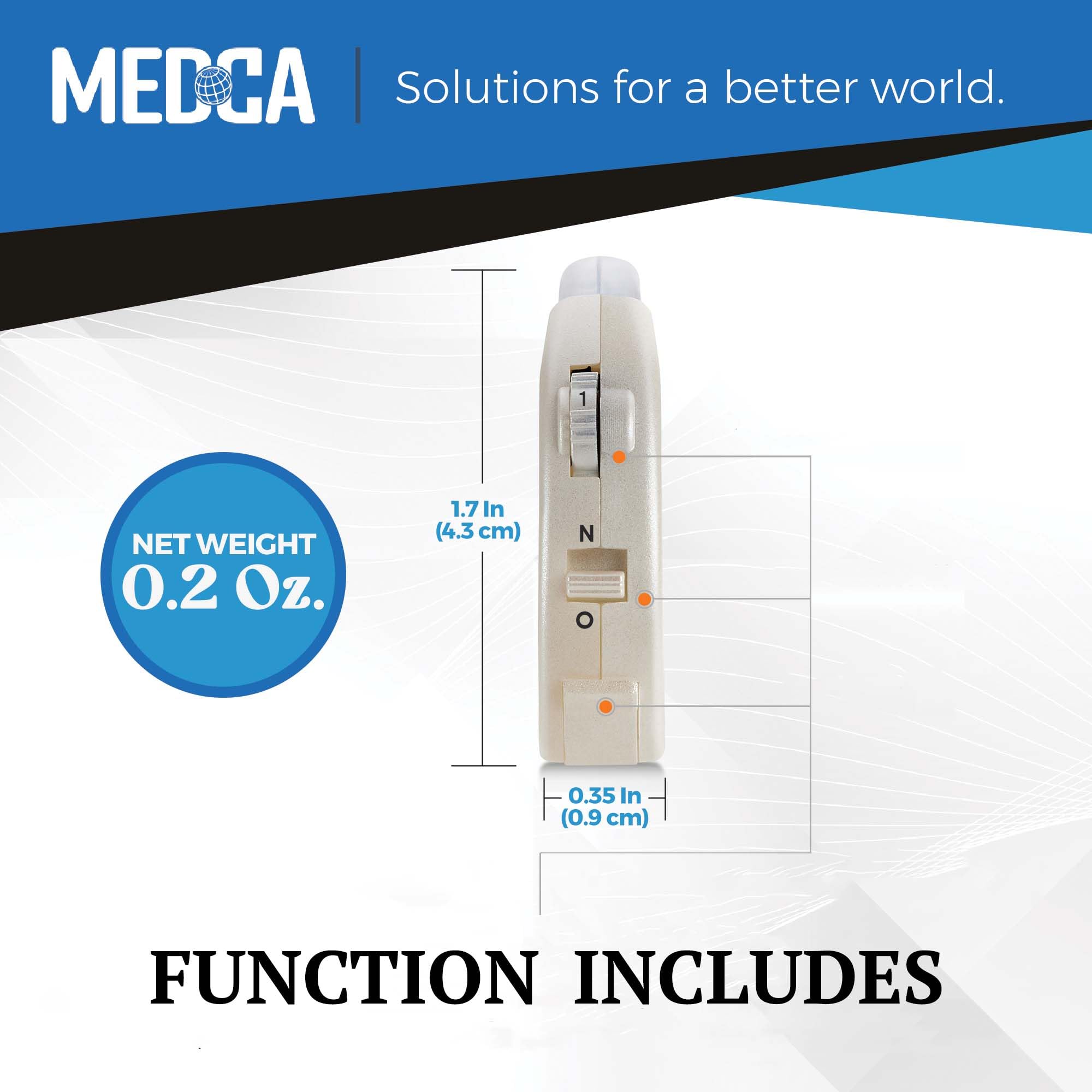 MEDCA  
Solutions for a better world.

NET WEIGHT 0.2 Oz.

1.7 In (4.3 cm)  
0.35 In (0.9 cm)

FUNCTION INCLUDES