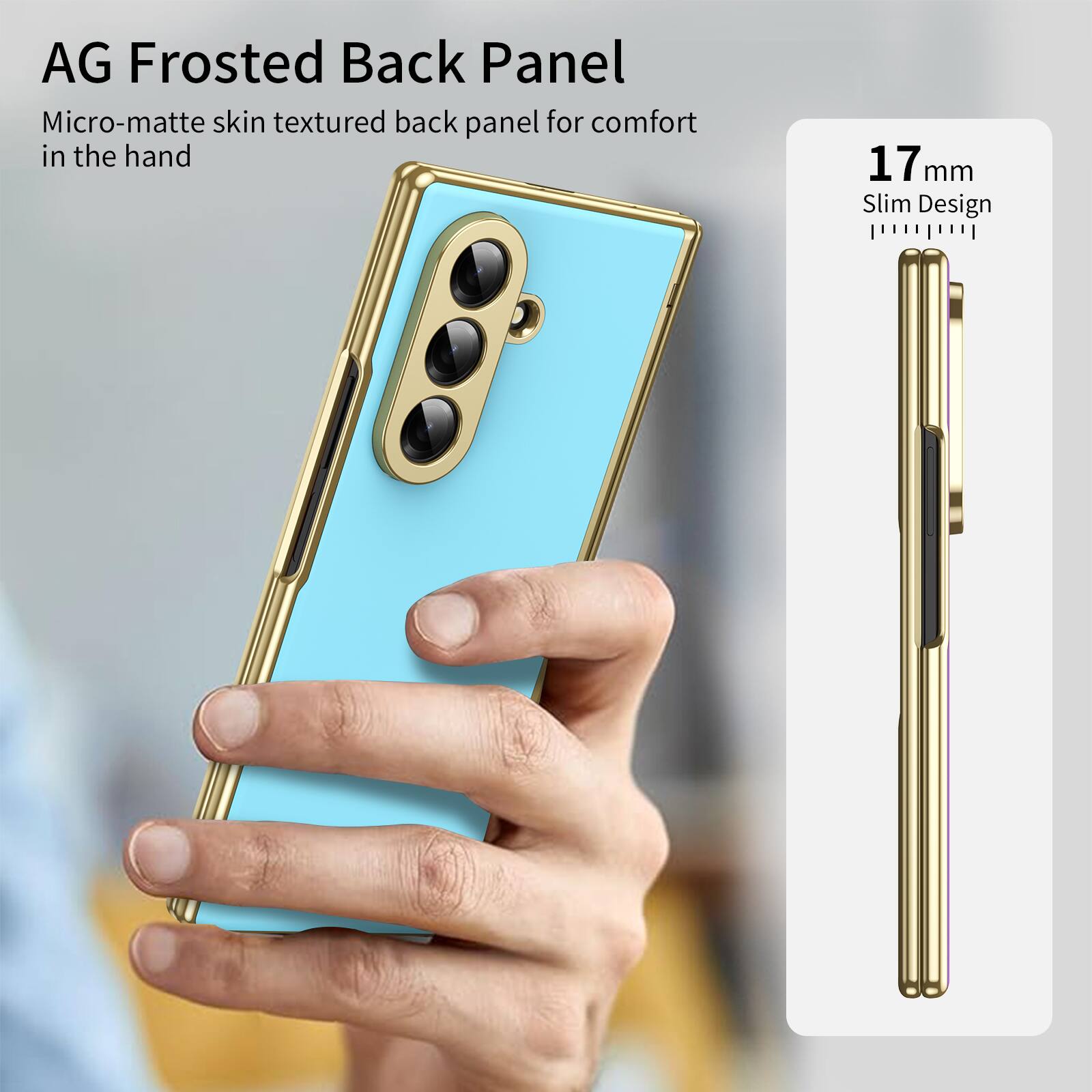 AG Frosted Back Panel

Micro-matte skin textured back panel for comfort in the hand

17 mm Slim Design