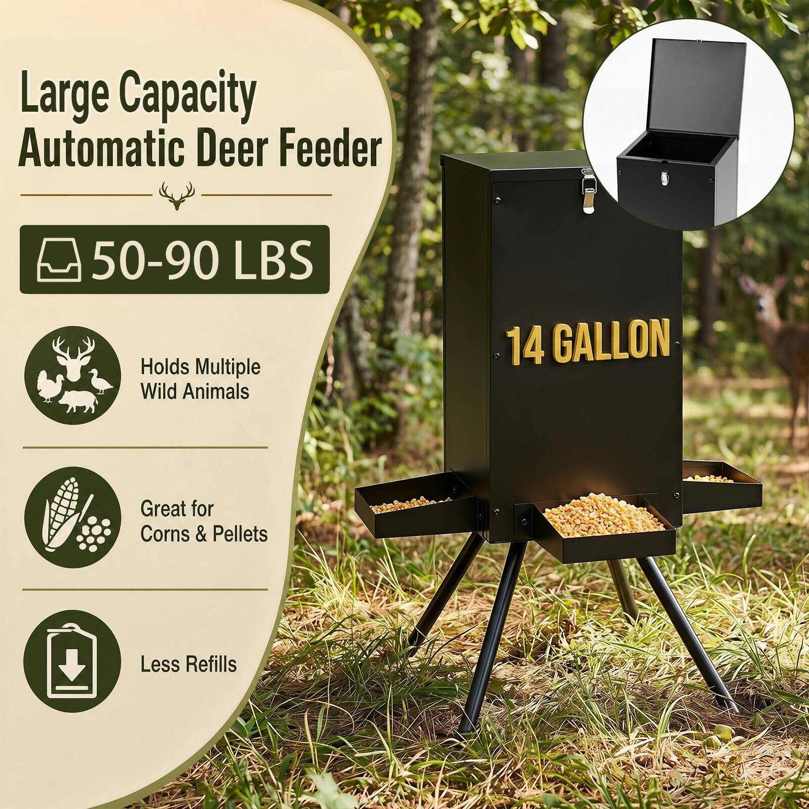 Large Capacity Automatic Deer Feeder  
50-90 LBS  
Holds Multiple Wild Animals  
14 GALLON  
Great for Corns & Pellets  
Less Refills