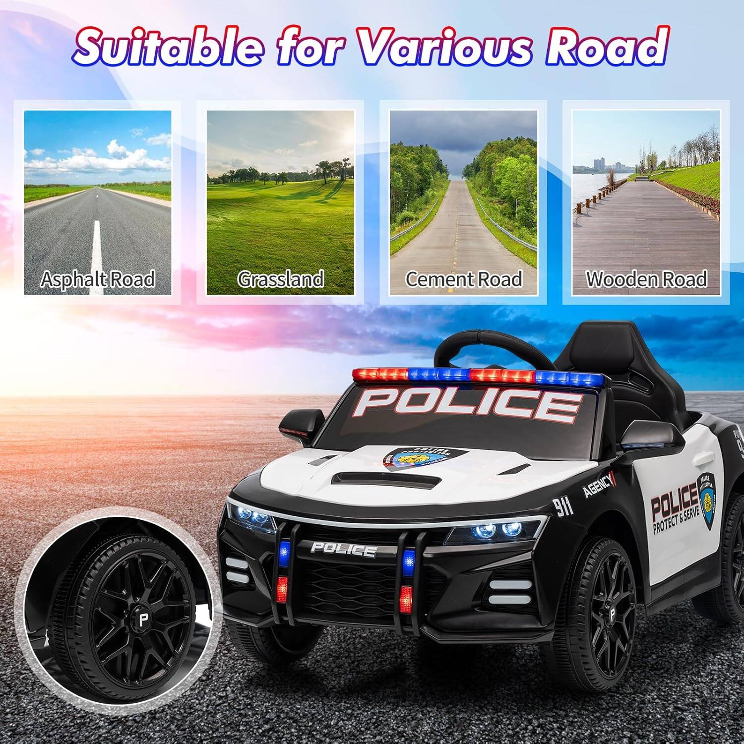 Suitable for Various Road

- Asphalt Road
- Grassland
- Cement Road
- Wooden Road

POLICE
911
AGENCY
PROTECT & SERVE